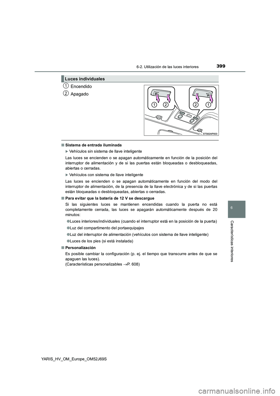 TOYOTA YARIS HATCHBACK 2017 Manual del propietario (in Spanish) 3996-2. Utilización de las luces interiores
6
Características interiores
YARIS_HV_OM_Europe_OM52J69S
Encendido
Apagado
■ Sistema de entrada iluminada
Vehículos sin sistema de llave inteligent TOYOTA YARIS HATCHBACK 2017 Manual del propietario (in Spanish) 3996-2. Utilización de las luces interiores
6
Características interiores
YARIS_HV_OM_Europe_OM52J69S
Encendido
Apagado
■ Sistema de entrada iluminada
Vehículos sin sistema de llave inteligent