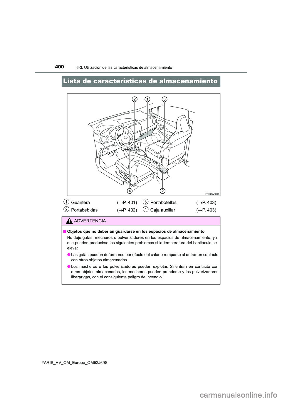 TOYOTA YARIS HATCHBACK 2017 Manual del propietario (in Spanish) 4006-3. Utilización de las características de almacenamiento
YARIS_HV_OM_Europe_OM52J69S
Lista de características de almacenamiento
Guantera (P. 401)
Portabebidas ( P. 402)
Portabotellas ( TOYOTA YARIS HATCHBACK 2017 Manual del propietario (in Spanish) 4006-3. Utilización de las características de almacenamiento
YARIS_HV_OM_Europe_OM52J69S
Lista de características de almacenamiento
Guantera (P. 401)
Portabebidas ( P. 402)
Portabotellas (