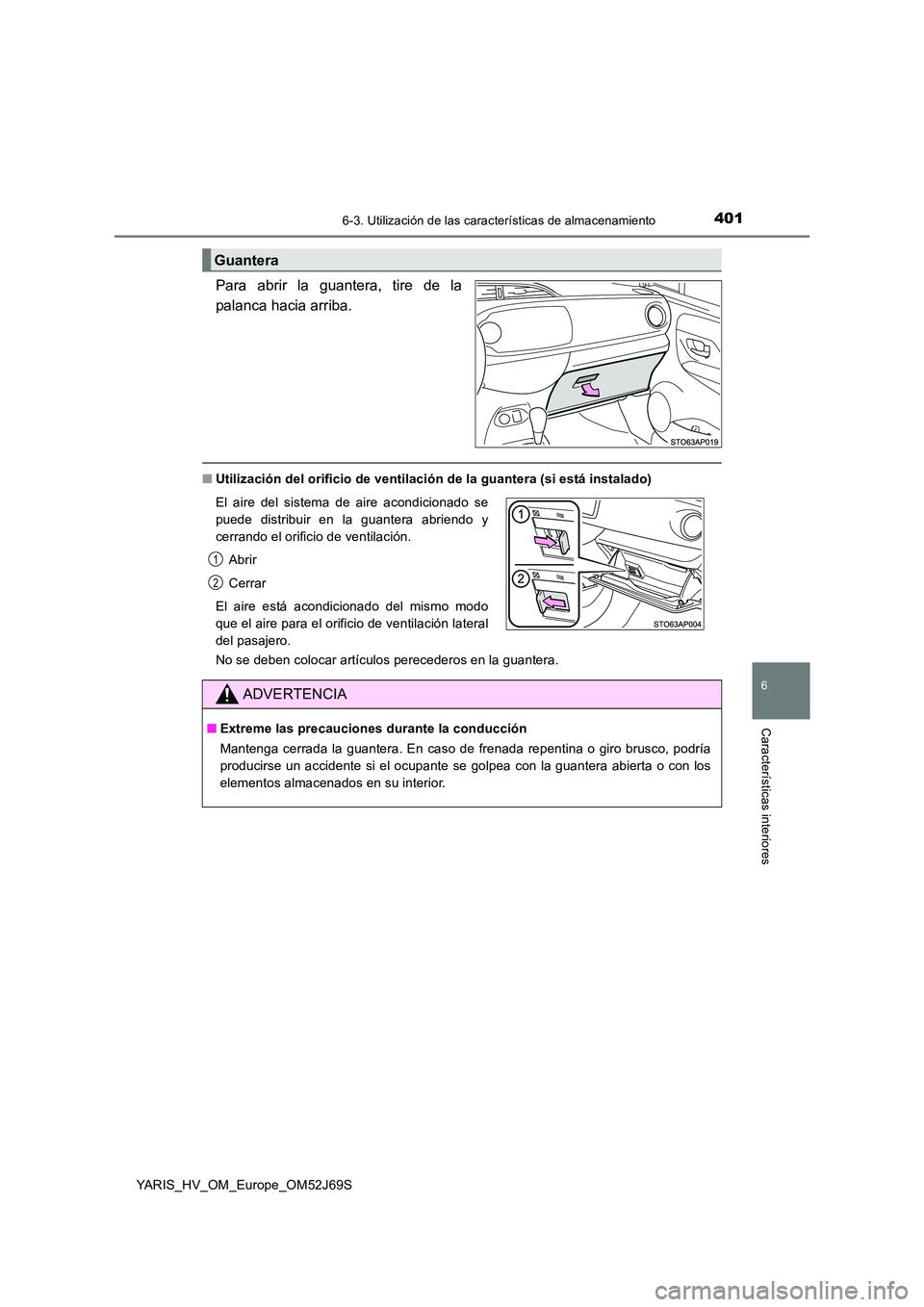 TOYOTA YARIS HATCHBACK 2017 Manual del propietario (in Spanish) 4016-3. Utilización de las características de almacenamiento
6
Características interiores
YARIS_HV_OM_Europe_OM52J69S
Para abrir la guantera, tire de la
palanca hacia arriba.
■ Utilización del TOYOTA YARIS HATCHBACK 2017 Manual del propietario (in Spanish) 4016-3. Utilización de las características de almacenamiento
6
Características interiores
YARIS_HV_OM_Europe_OM52J69S
Para abrir la guantera, tire de la
palanca hacia arriba.
■ Utilización del