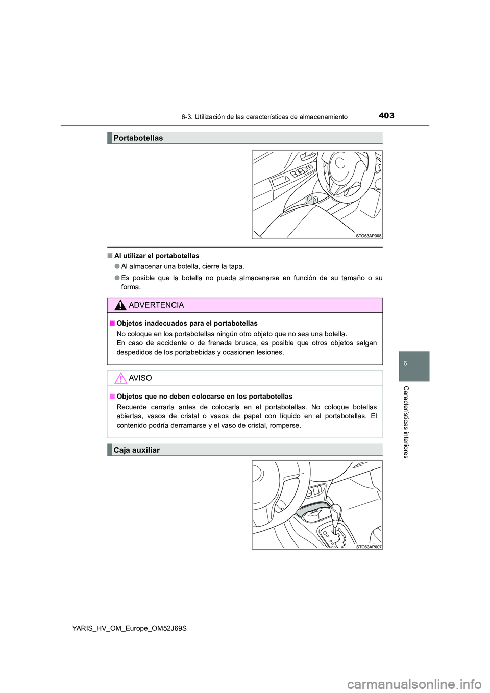 TOYOTA YARIS HATCHBACK 2017 Manual del propietario (in Spanish) 4036-3. Utilización de las características de almacenamiento
6
Características interiores
YARIS_HV_OM_Europe_OM52J69S
■Al utilizar el portabotellas
● Al almacenar una botella, cierre la tapa. TOYOTA YARIS HATCHBACK 2017 Manual del propietario (in Spanish) 4036-3. Utilización de las características de almacenamiento
6
Características interiores
YARIS_HV_OM_Europe_OM52J69S
■Al utilizar el portabotellas
● Al almacenar una botella, cierre la tapa.