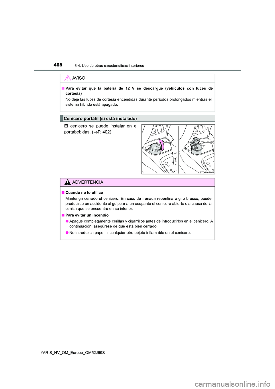 TOYOTA YARIS HATCHBACK 2017 Manual del propietario (in Spanish) 4086-4. Uso de otras características interiores
YARIS_HV_OM_Europe_OM52J69S
El cenicero se puede instalar en el
portabebidas. ( P. 402)
AV I S O
■Para evitar que la batería de 12 V se descargu TOYOTA YARIS HATCHBACK 2017 Manual del propietario (in Spanish) 4086-4. Uso de otras características interiores
YARIS_HV_OM_Europe_OM52J69S
El cenicero se puede instalar en el
portabebidas. ( P. 402)
AV I S O
■Para evitar que la batería de 12 V se descargu