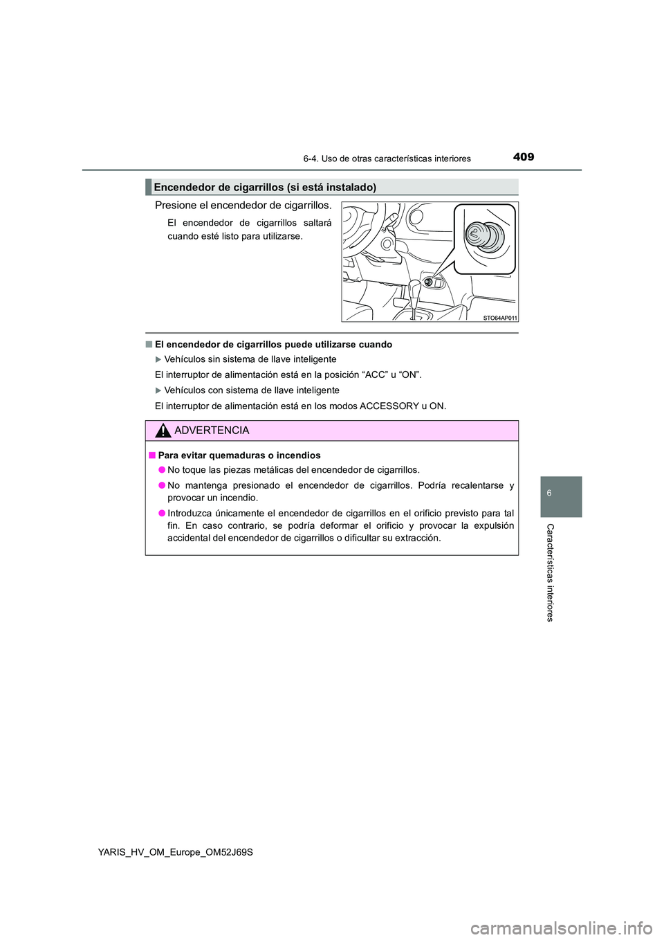 TOYOTA YARIS HATCHBACK 2017 Manual del propietario (in Spanish) 4096-4. Uso de otras características interiores
6
Características interiores
YARIS_HV_OM_Europe_OM52J69S
Presione el encendedor de cigarrillos.
El encendedor de cigarrillos saltará
cuando esté li TOYOTA YARIS HATCHBACK 2017 Manual del propietario (in Spanish) 4096-4. Uso de otras características interiores
6
Características interiores
YARIS_HV_OM_Europe_OM52J69S
Presione el encendedor de cigarrillos.
El encendedor de cigarrillos saltará
cuando esté li