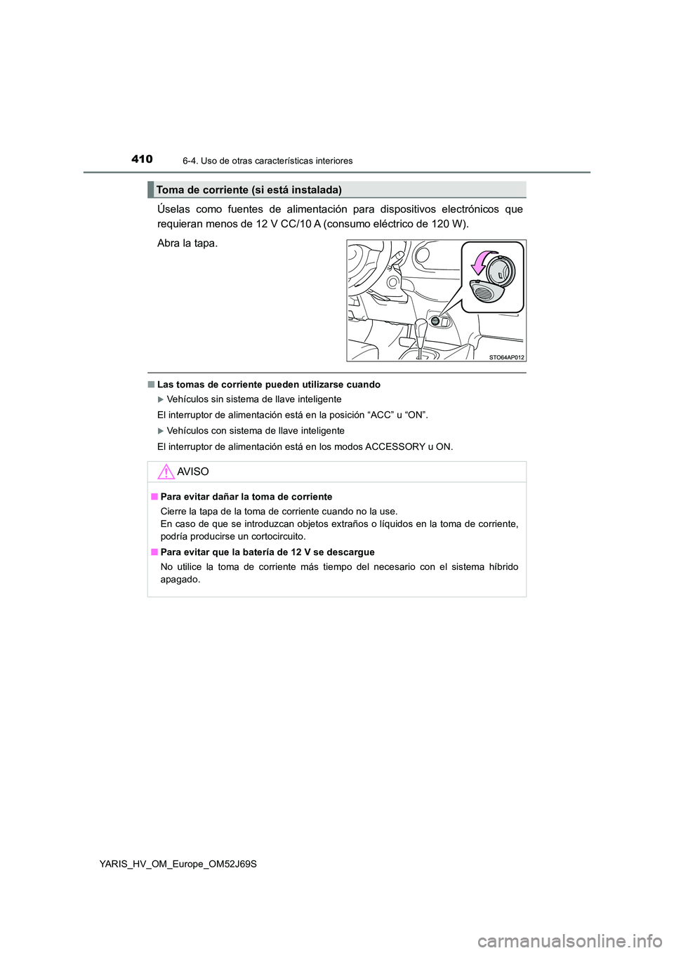 TOYOTA YARIS HATCHBACK 2017 Manual del propietario (in Spanish) 4106-4. Uso de otras características interiores
YARIS_HV_OM_Europe_OM52J69S
Úselas como fuentes de alimentación para dispositivos electrónicos que
requieran menos de 12 V CC/10 A (consumo eléctr TOYOTA YARIS HATCHBACK 2017 Manual del propietario (in Spanish) 4106-4. Uso de otras características interiores
YARIS_HV_OM_Europe_OM52J69S
Úselas como fuentes de alimentación para dispositivos electrónicos que
requieran menos de 12 V CC/10 A (consumo eléctr