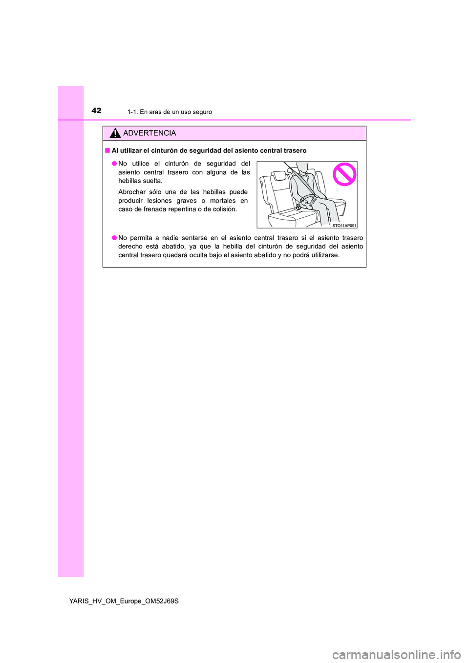 TOYOTA YARIS HATCHBACK 2017 Manual del propietario (in Spanish) 421-1. En aras de un uso seguro
YARIS_HV_OM_Europe_OM52J69S
ADVERTENCIA
■Al utilizar el cinturón de seguridad del asiento central trasero
● No permita a nadie sentarse en el asiento central tras TOYOTA YARIS HATCHBACK 2017 Manual del propietario (in Spanish) 421-1. En aras de un uso seguro
YARIS_HV_OM_Europe_OM52J69S
ADVERTENCIA
■Al utilizar el cinturón de seguridad del asiento central trasero
● No permita a nadie sentarse en el asiento central tras