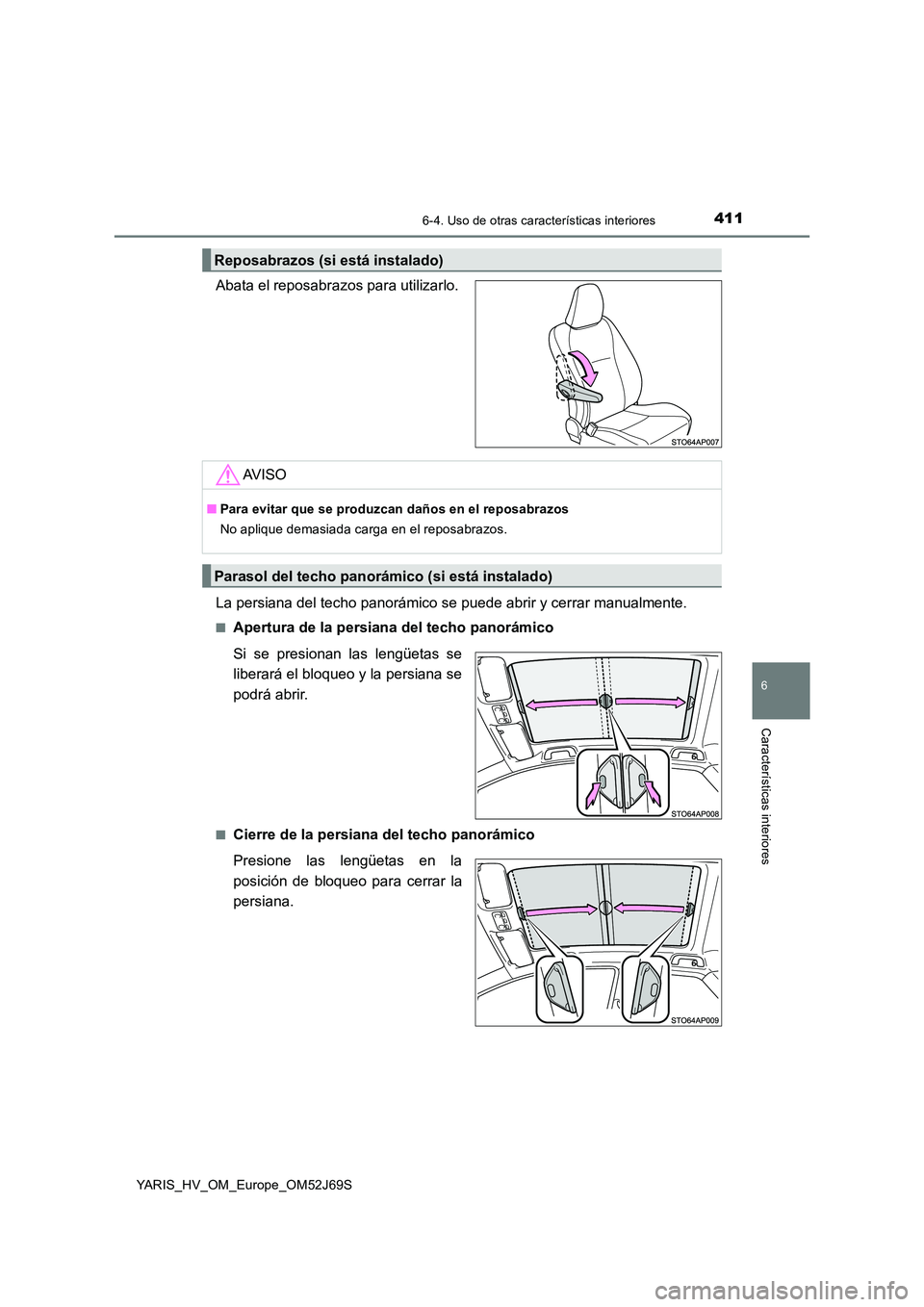 TOYOTA YARIS HATCHBACK 2017  Manual del propietario (in Spanish) 4116-4. Uso de otras características interiores
6
Características interiores
YARIS_HV_OM_Europe_OM52J69S
Abata el reposabrazos para utilizarlo. 
La persiana del techo panorámico se  puede abrir y c