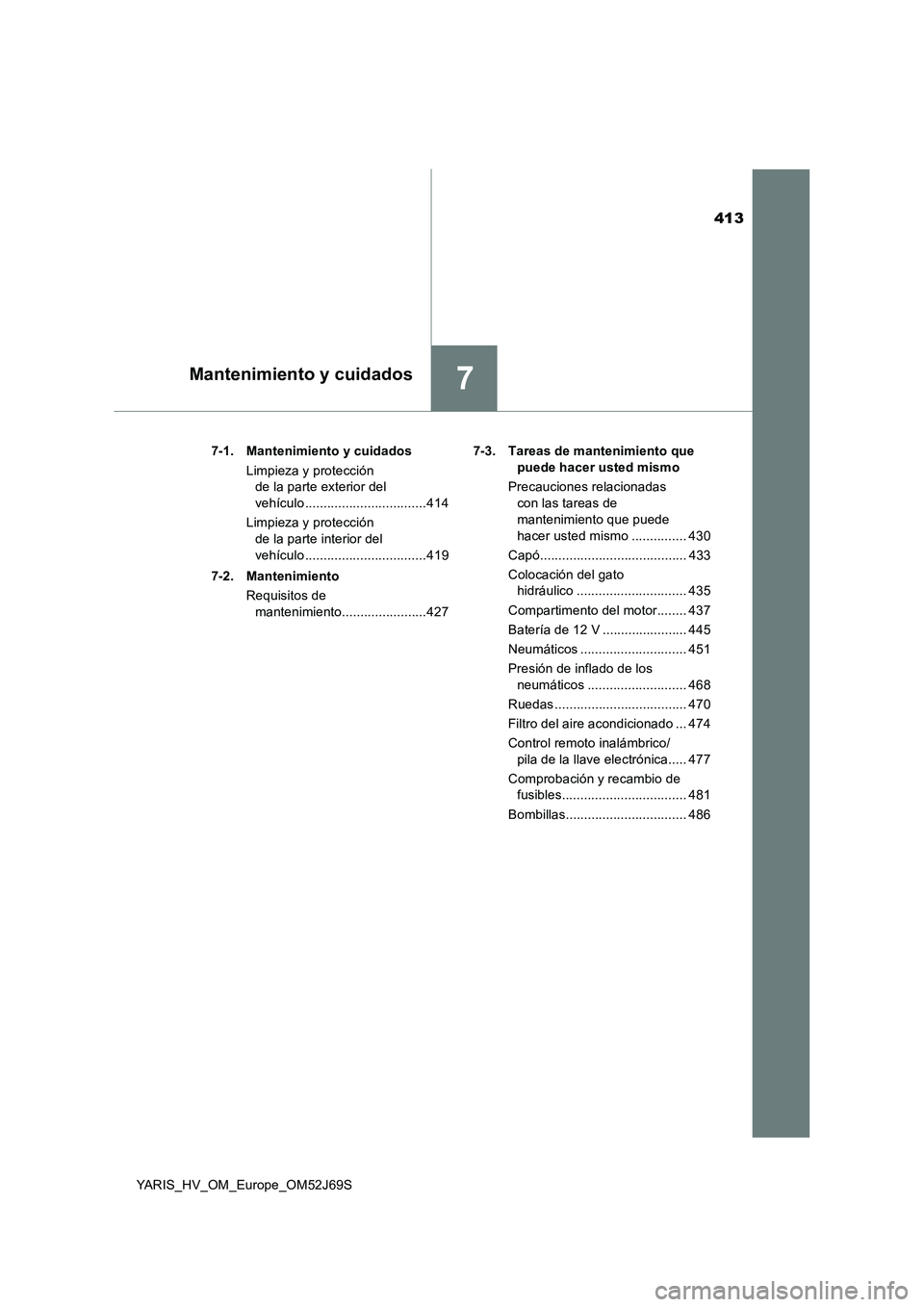 TOYOTA YARIS HATCHBACK 2017  Manual del propietario (in Spanish) 413
7Mantenimiento y cuidados
YARIS_HV_OM_Europe_OM52J69S 
7-1. Mantenimiento y cuidados 
Limpieza y protección  
de la parte exterior del  
vehículo .................................414 
Limpieza y