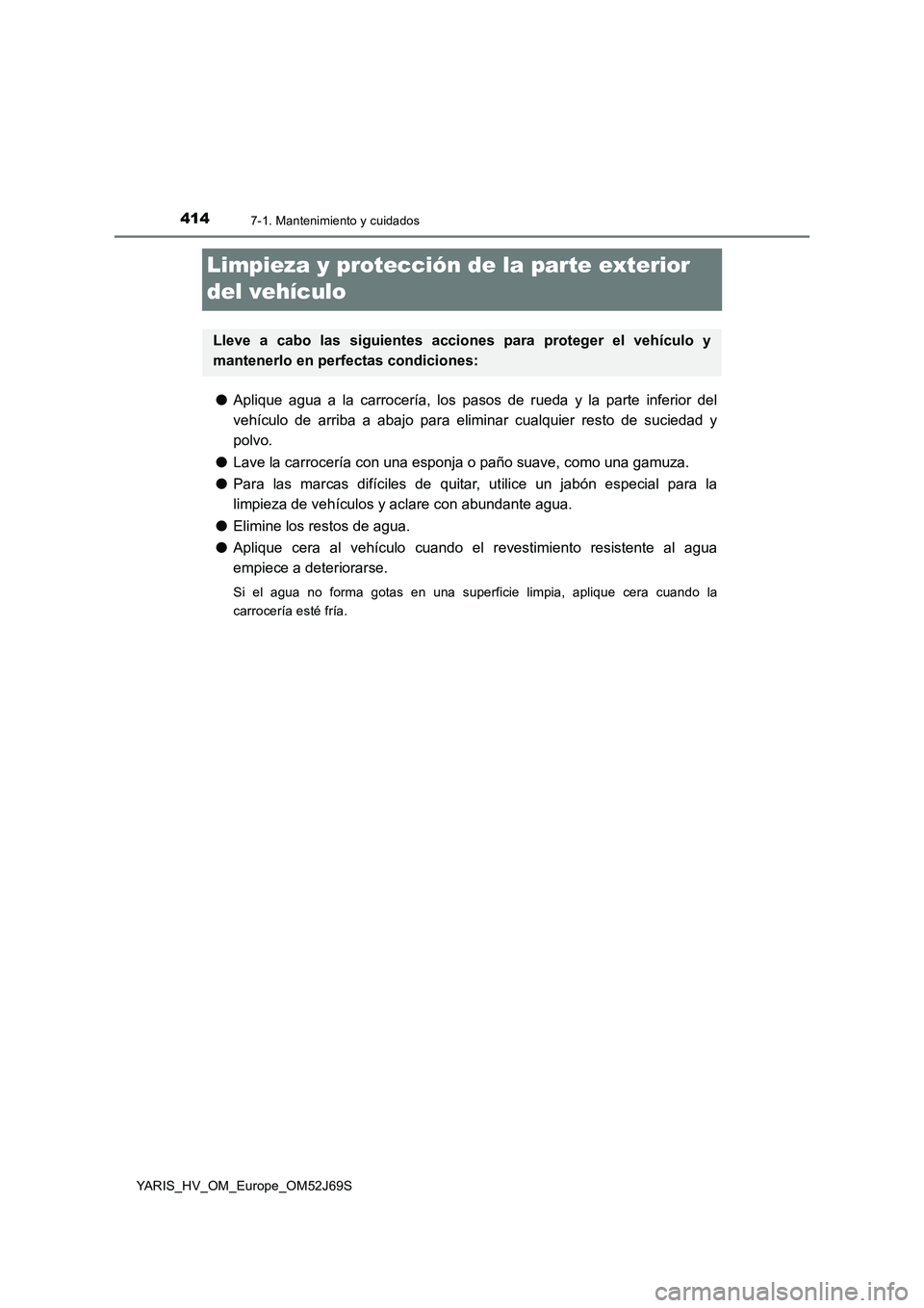 TOYOTA YARIS HATCHBACK 2017  Manual del propietario (in Spanish) 4147-1. Mantenimiento y cuidados
YARIS_HV_OM_Europe_OM52J69S
Limpieza y protección de la parte exterior  
del vehículo
● Aplique agua a la carrocería, los pasos de rueda y la parte inferior del 
