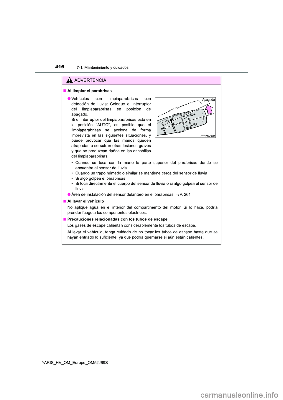 TOYOTA YARIS HATCHBACK 2017  Manual del propietario (in Spanish) 4167-1. Mantenimiento y cuidados
YARIS_HV_OM_Europe_OM52J69S
ADVERTENCIA
■Al limpiar el parabrisas 
• Cuando se toca con la mano la parte superior del parabrisas donde se 
encuentra el sensor de l