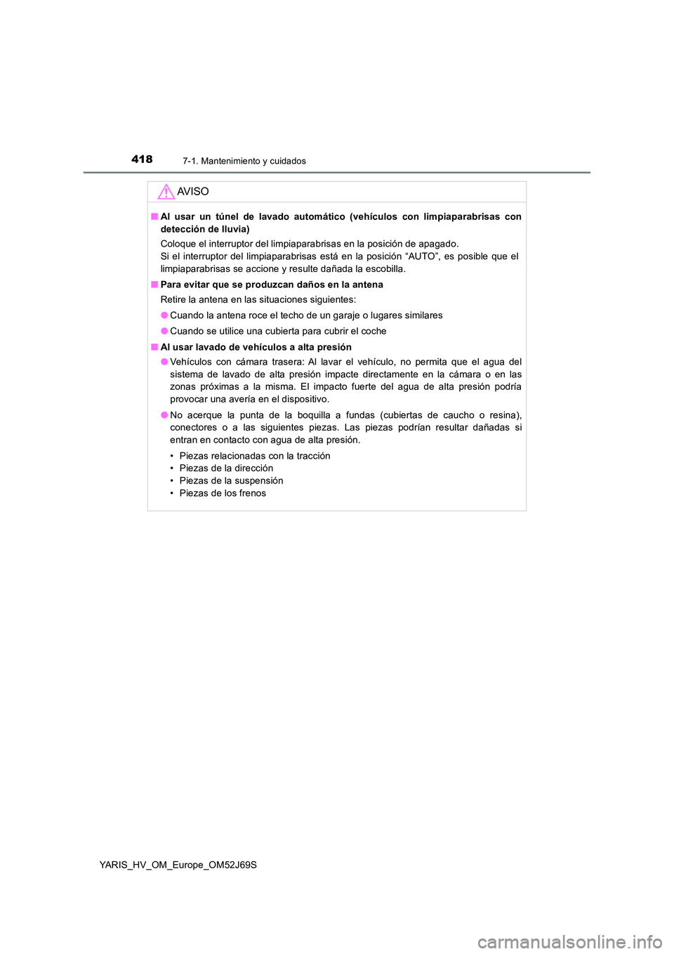 TOYOTA YARIS HATCHBACK 2017  Manual del propietario (in Spanish) 4187-1. Mantenimiento y cuidados
YARIS_HV_OM_Europe_OM52J69S
AV I S O
■Al usar un túnel de lavado automático (vehículos con limpiaparabrisas con 
detección de lluvia) 
Coloque el interruptor del