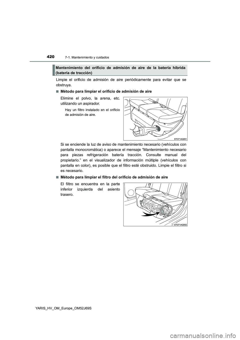 TOYOTA YARIS HATCHBACK 2017  Manual del propietario (in Spanish) 4207-1. Mantenimiento y cuidados
YARIS_HV_OM_Europe_OM52J69S
Limpie el orificio de admisión de aire periódicamente para evitar que se 
obstruya.
■Método para limpiar el orificio de admisión de a