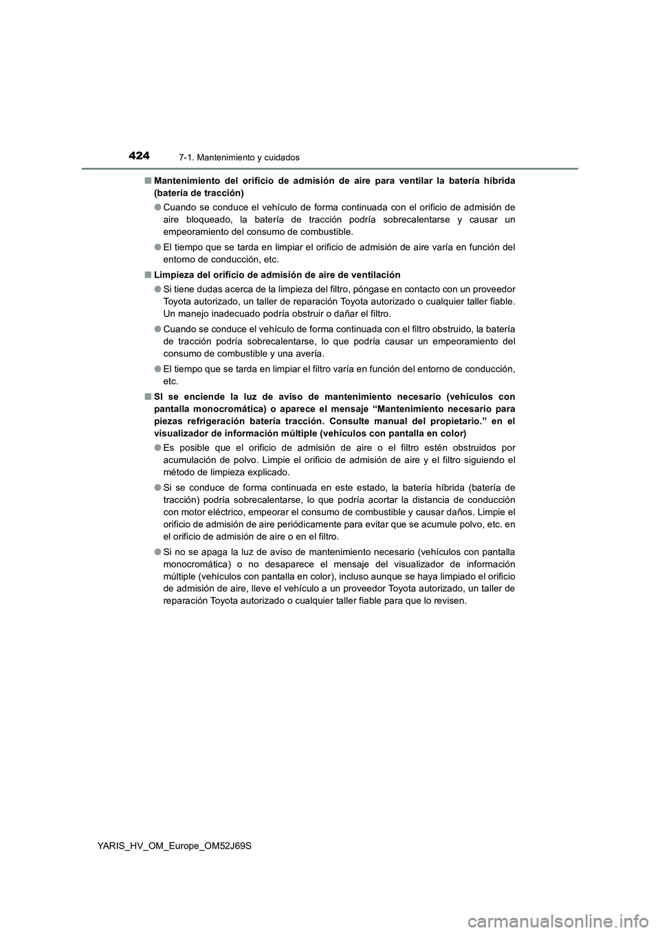 TOYOTA YARIS HATCHBACK 2017 Manual del propietario (in Spanish) 4247-1. Mantenimiento y cuidados
YARIS_HV_OM_Europe_OM52J69S
■ Mantenimiento del orificio de admisión de aire para ventilar la batería híbrida
(batería de tracción)
● Cuando se conduce el TOYOTA YARIS HATCHBACK 2017 Manual del propietario (in Spanish) 4247-1. Mantenimiento y cuidados
YARIS_HV_OM_Europe_OM52J69S
■ Mantenimiento del orificio de admisión de aire para ventilar la batería híbrida
(batería de tracción)
● Cuando se conduce el