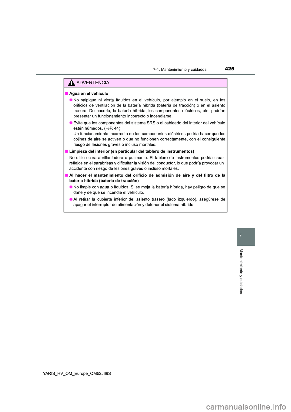 TOYOTA YARIS HATCHBACK 2017 Manual del propietario (in Spanish) 4257-1. Mantenimiento y cuidados
7
Mantenimiento y cuidados
YARIS_HV_OM_Europe_OM52J69S
ADVERTENCIA
■Agua en el vehículo
● No salpique ni vierta líquidos en el vehículo, por ejemplo en el suel TOYOTA YARIS HATCHBACK 2017 Manual del propietario (in Spanish) 4257-1. Mantenimiento y cuidados
7
Mantenimiento y cuidados
YARIS_HV_OM_Europe_OM52J69S
ADVERTENCIA
■Agua en el vehículo
● No salpique ni vierta líquidos en el vehículo, por ejemplo en el suel