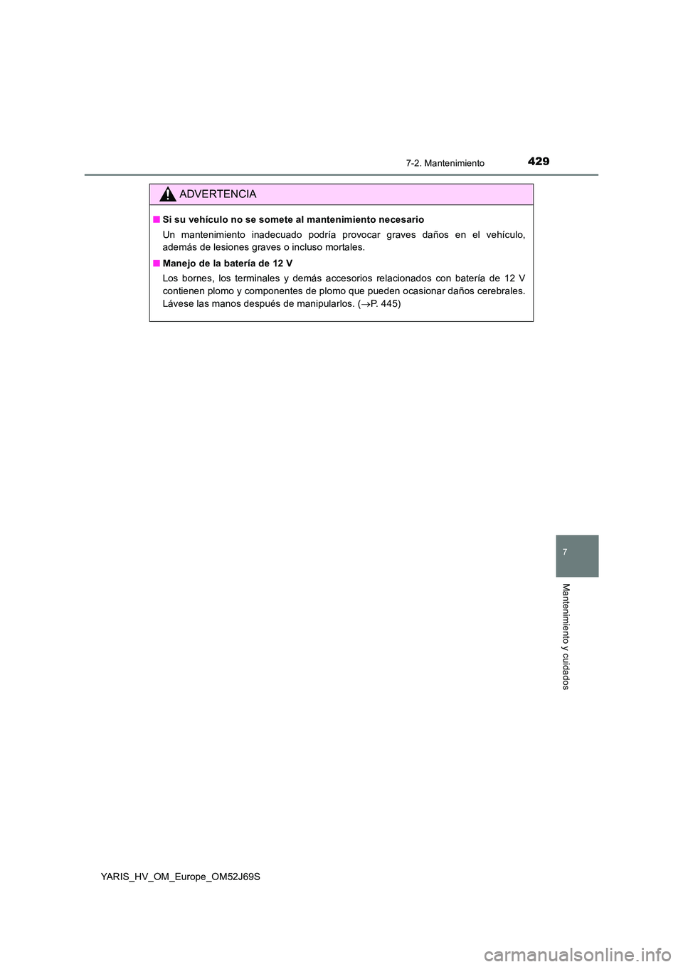 TOYOTA YARIS HATCHBACK 2017 Manual del propietario (in Spanish) 4297-2. Mantenimiento
7
Mantenimiento y cuidados
YARIS_HV_OM_Europe_OM52J69S
ADVERTENCIA
■Si su vehículo no se somete al mantenimiento necesario
Un mantenimiento inadecuado podría provocar graves TOYOTA YARIS HATCHBACK 2017 Manual del propietario (in Spanish) 4297-2. Mantenimiento
7
Mantenimiento y cuidados
YARIS_HV_OM_Europe_OM52J69S
ADVERTENCIA
■Si su vehículo no se somete al mantenimiento necesario
Un mantenimiento inadecuado podría provocar graves