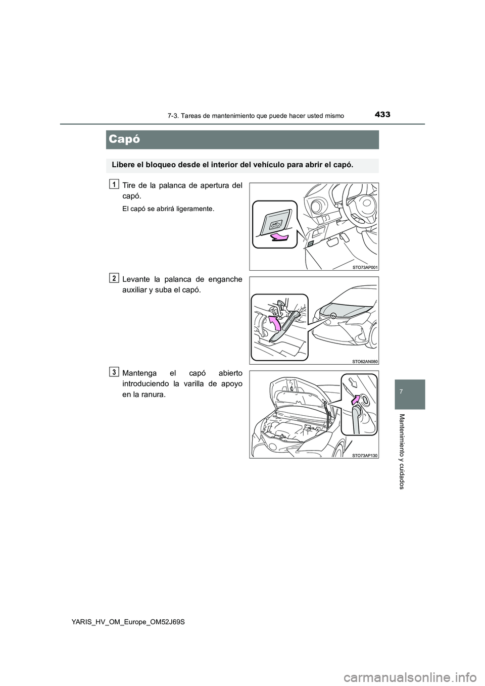 TOYOTA YARIS HATCHBACK 2017 Manual del propietario (in Spanish) 4337-3. Tareas de mantenimiento que puede hacer usted mismo
7
Mantenimiento y cuidados
YARIS_HV_OM_Europe_OM52J69S
Capó
Tire de la palanca de apertura del
capó.
El capó se abrirá ligeramente.
Lev TOYOTA YARIS HATCHBACK 2017 Manual del propietario (in Spanish) 4337-3. Tareas de mantenimiento que puede hacer usted mismo
7
Mantenimiento y cuidados
YARIS_HV_OM_Europe_OM52J69S
Capó
Tire de la palanca de apertura del
capó.
El capó se abrirá ligeramente.
Lev