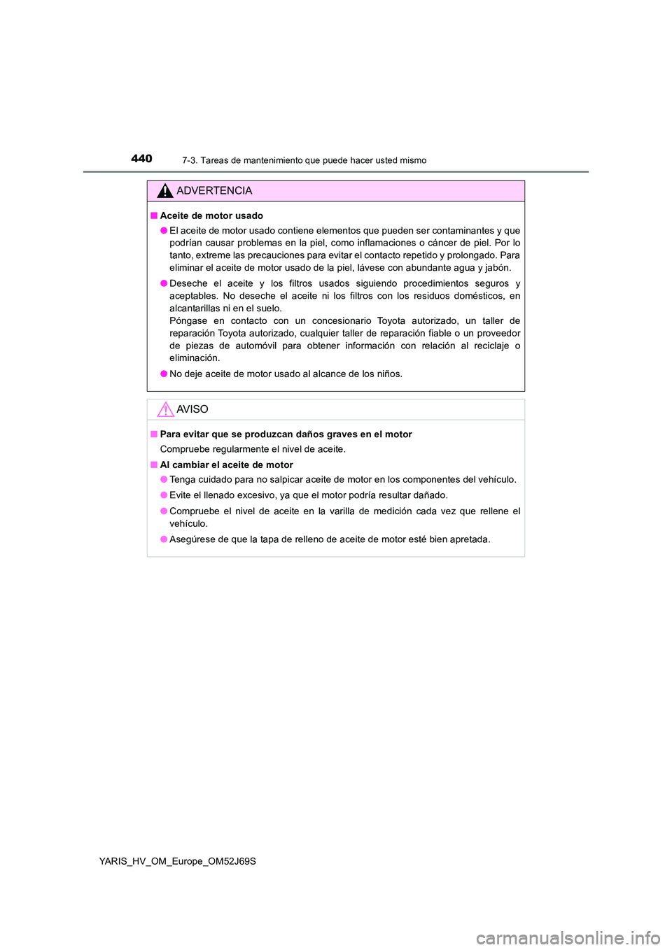 TOYOTA YARIS HATCHBACK 2017 Manual del propietario (in Spanish) 4407-3. Tareas de mantenimiento que puede hacer usted mismo
YARIS_HV_OM_Europe_OM52J69S
ADVERTENCIA
■Aceite de motor usado
● El aceite de motor usado contiene elementos que pueden ser contaminant TOYOTA YARIS HATCHBACK 2017 Manual del propietario (in Spanish) 4407-3. Tareas de mantenimiento que puede hacer usted mismo
YARIS_HV_OM_Europe_OM52J69S
ADVERTENCIA
■Aceite de motor usado
● El aceite de motor usado contiene elementos que pueden ser contaminant