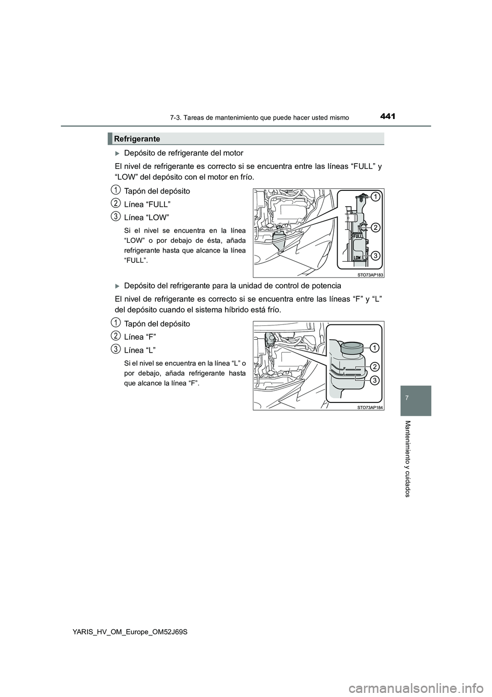 TOYOTA YARIS HATCHBACK 2017  Manual del propietario (in Spanish) 4417-3. Tareas de mantenimiento que puede hacer usted mismo
7
Mantenimiento y cuidados
YARIS_HV_OM_Europe_OM52J69S
Depósito de refrigerante del motor 
El nivel de refrigerante es correcto si se en