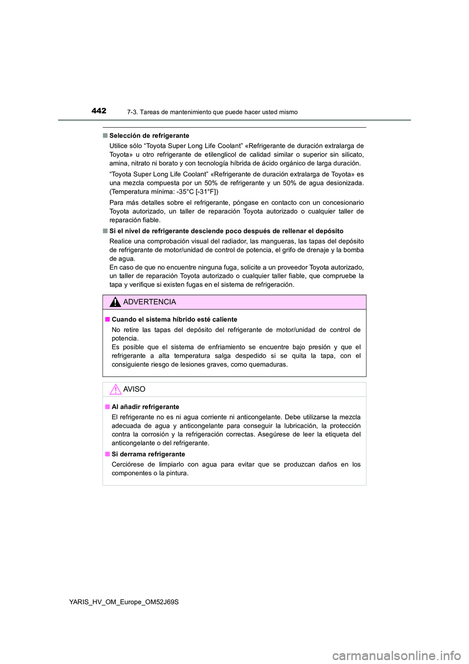 TOYOTA YARIS HATCHBACK 2017  Manual del propietario (in Spanish) 4427-3. Tareas de mantenimiento que puede hacer usted mismo
YARIS_HV_OM_Europe_OM52J69S
■Selección de refrigerante 
Utilice sólo “Toyota Super Long Life Coolant” «Refrigerante de duración ex