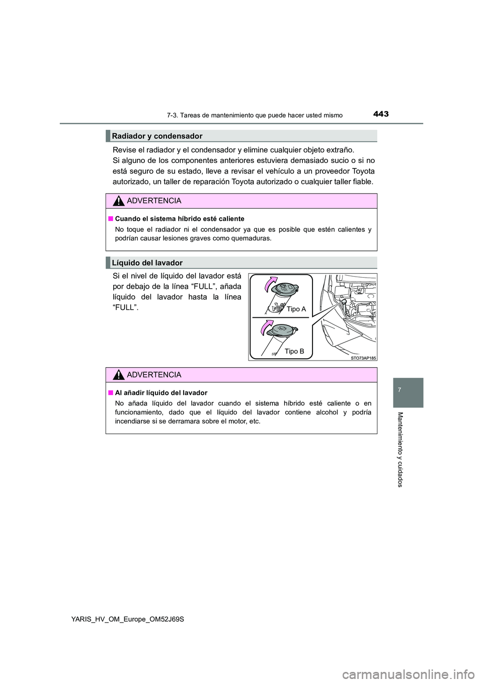 TOYOTA YARIS HATCHBACK 2017  Manual del propietario (in Spanish) 4437-3. Tareas de mantenimiento que puede hacer usted mismo
7
Mantenimiento y cuidados
YARIS_HV_OM_Europe_OM52J69S
Revise el radiador y el condensador y elimine cualquier objeto extraño.  
Si alguno 