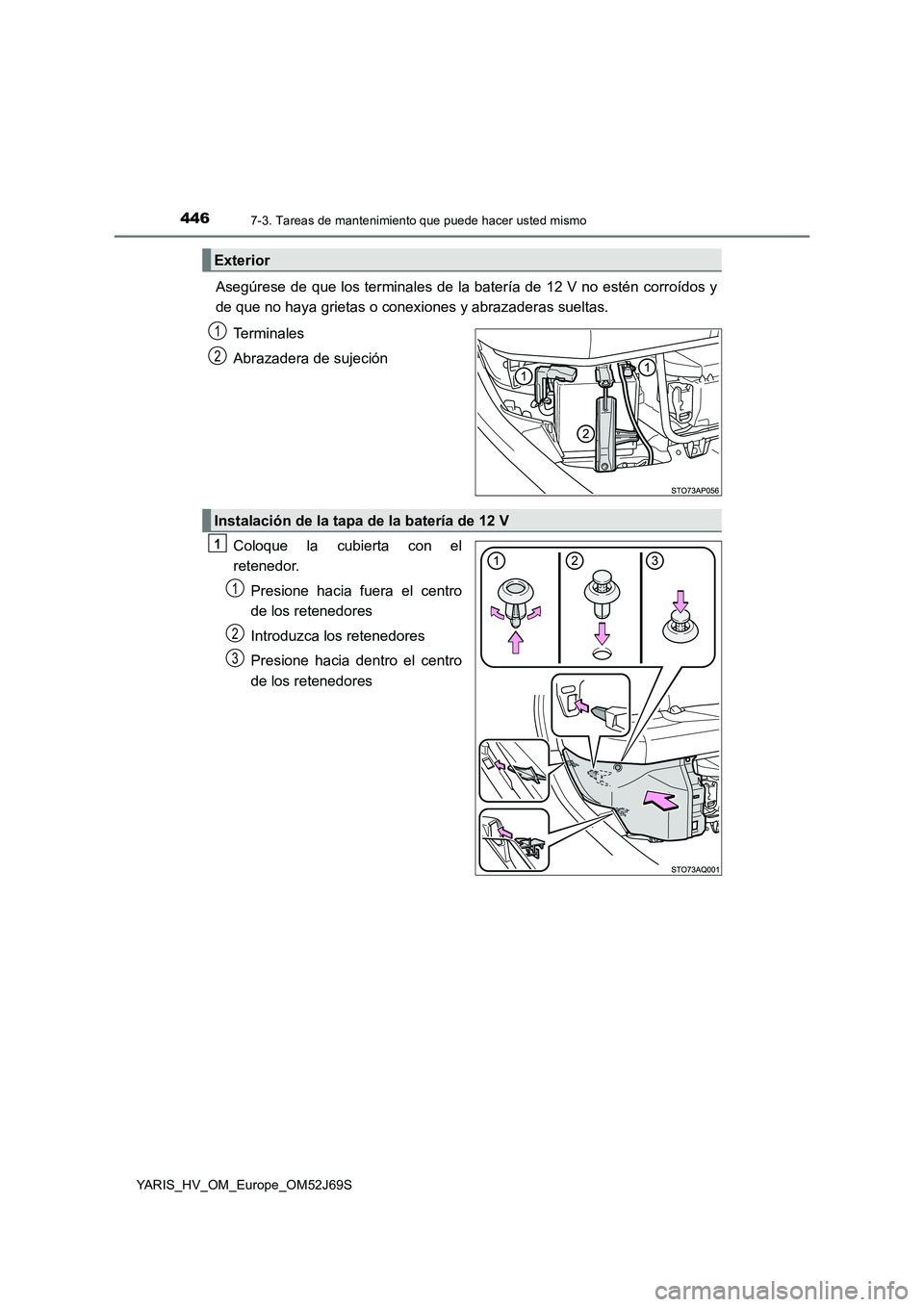 TOYOTA YARIS HATCHBACK 2017  Manual del propietario (in Spanish) 4467-3. Tareas de mantenimiento que puede hacer usted mismo
YARIS_HV_OM_Europe_OM52J69S
Asegúrese de que los terminales de la batería de 12 V no estén corroídos y 
de que no haya grietas o conexio