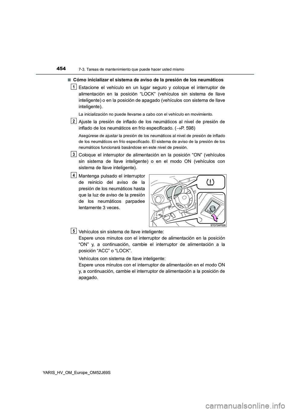 TOYOTA YARIS HATCHBACK 2017 Manual del propietario (in Spanish) 4547-3. Tareas de mantenimiento que puede hacer usted mismo
YARIS_HV_OM_Europe_OM52J69S
■Cómo inicializar el sistema de aviso de la presión de los neumáticos
Estacione el vehículo en un lugar TOYOTA YARIS HATCHBACK 2017 Manual del propietario (in Spanish) 4547-3. Tareas de mantenimiento que puede hacer usted mismo
YARIS_HV_OM_Europe_OM52J69S
■Cómo inicializar el sistema de aviso de la presión de los neumáticos
Estacione el vehículo en un lugar