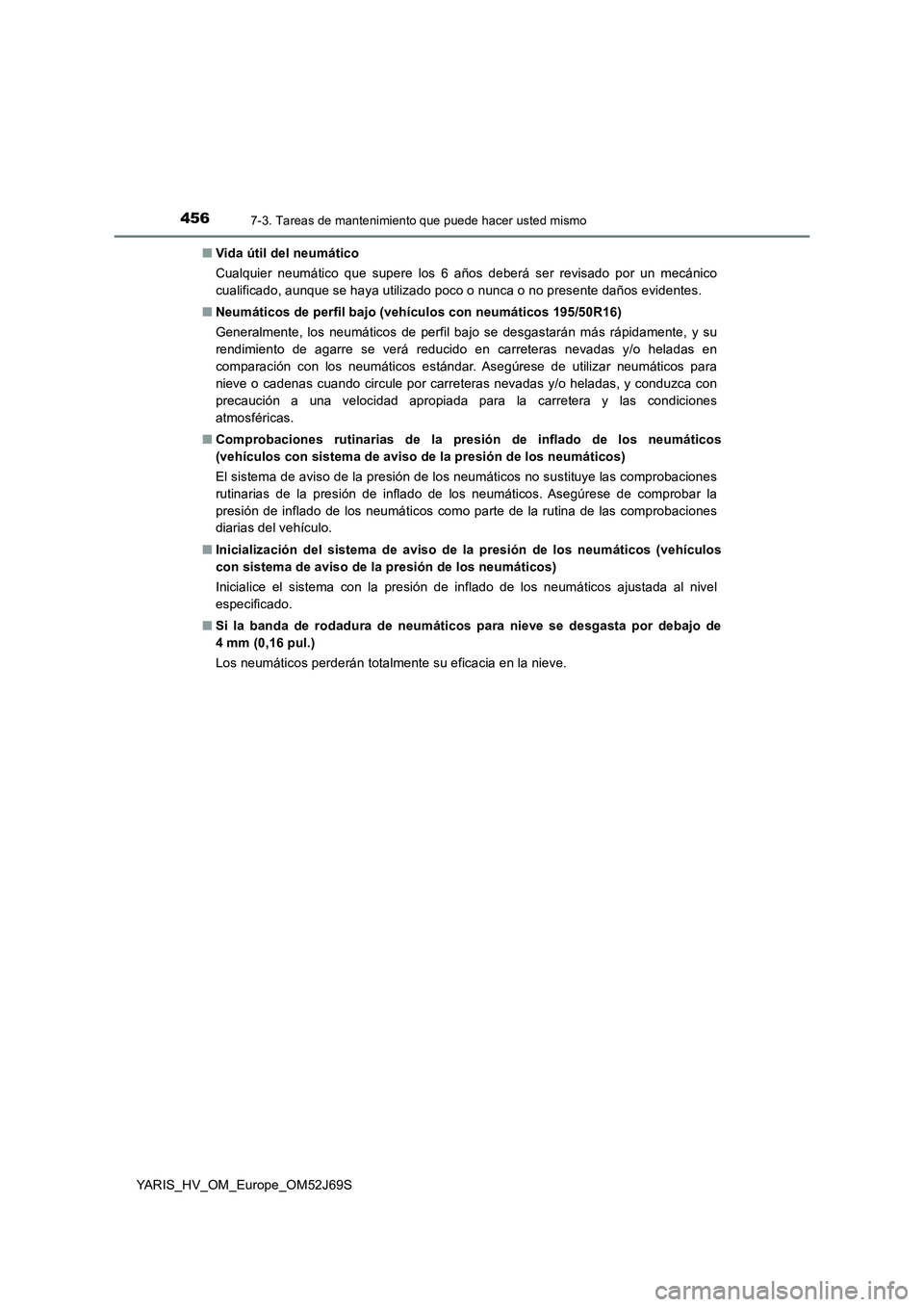 TOYOTA YARIS HATCHBACK 2017 Manual del propietario (in Spanish) 4567-3. Tareas de mantenimiento que puede hacer usted mismo
YARIS_HV_OM_Europe_OM52J69S
■ Vida útil del neumático
Cualquier neumático que supere los 6 años deberá ser revisado por un mecánic TOYOTA YARIS HATCHBACK 2017 Manual del propietario (in Spanish) 4567-3. Tareas de mantenimiento que puede hacer usted mismo
YARIS_HV_OM_Europe_OM52J69S
■ Vida útil del neumático
Cualquier neumático que supere los 6 años deberá ser revisado por un mecánic