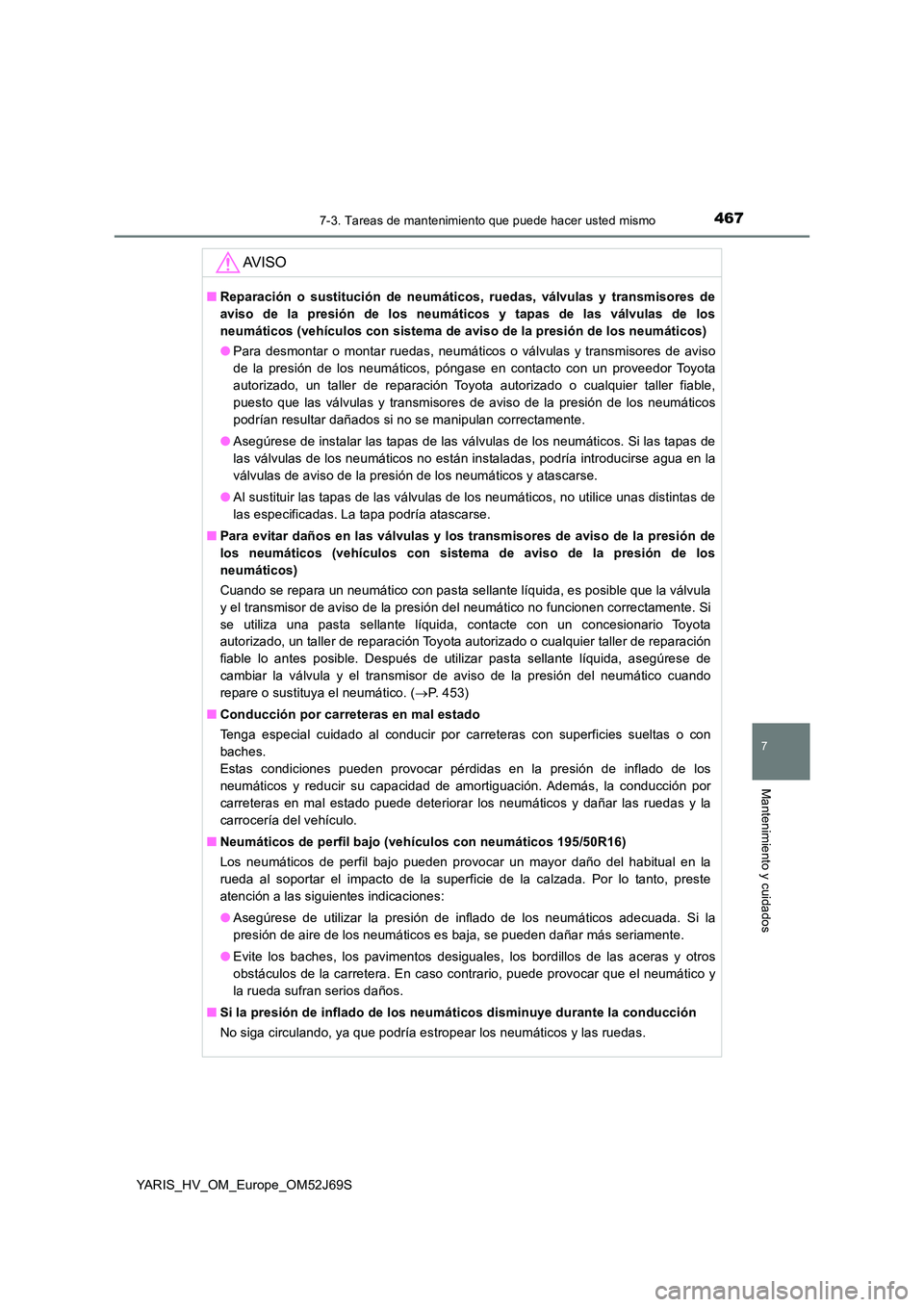 TOYOTA YARIS HATCHBACK 2017  Manual del propietario (in Spanish) 4677-3. Tareas de mantenimiento que puede hacer usted mismo
7
Mantenimiento y cuidados
YARIS_HV_OM_Europe_OM52J69S
AV I S O
■Reparación o sustitución de neumáticos, ruedas, válvulas y transmisor