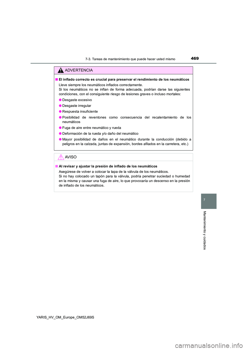 TOYOTA YARIS HATCHBACK 2017  Manual del propietario (in Spanish) 4697-3. Tareas de mantenimiento que puede hacer usted mismo
7
Mantenimiento y cuidados
YARIS_HV_OM_Europe_OM52J69S
ADVERTENCIA
■El inflado correcto es crucial para preservar el rendimiento de los ne