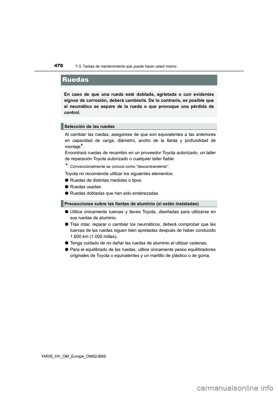 TOYOTA YARIS HATCHBACK 2017  Manual del propietario (in Spanish) 4707-3. Tareas de mantenimiento que puede hacer usted mismo
YARIS_HV_OM_Europe_OM52J69S
Ruedas
Al cambiar las ruedas, asegúrese de que son equivalentes a las anteriores 
en capacidad de carga, diáme