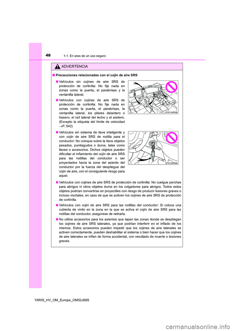 TOYOTA YARIS HATCHBACK 2017 Manual del propietario (in Spanish) 481-1. En aras de un uso seguro
YARIS_HV_OM_Europe_OM52J69S
ADVERTENCIA
■Precauciones relacionadas con el cojín de aire SRS
● Vehículos con cojines de aire SRS de protección de cortinilla: No TOYOTA YARIS HATCHBACK 2017 Manual del propietario (in Spanish) 481-1. En aras de un uso seguro
YARIS_HV_OM_Europe_OM52J69S
ADVERTENCIA
■Precauciones relacionadas con el cojín de aire SRS
● Vehículos con cojines de aire SRS de protección de cortinilla: No