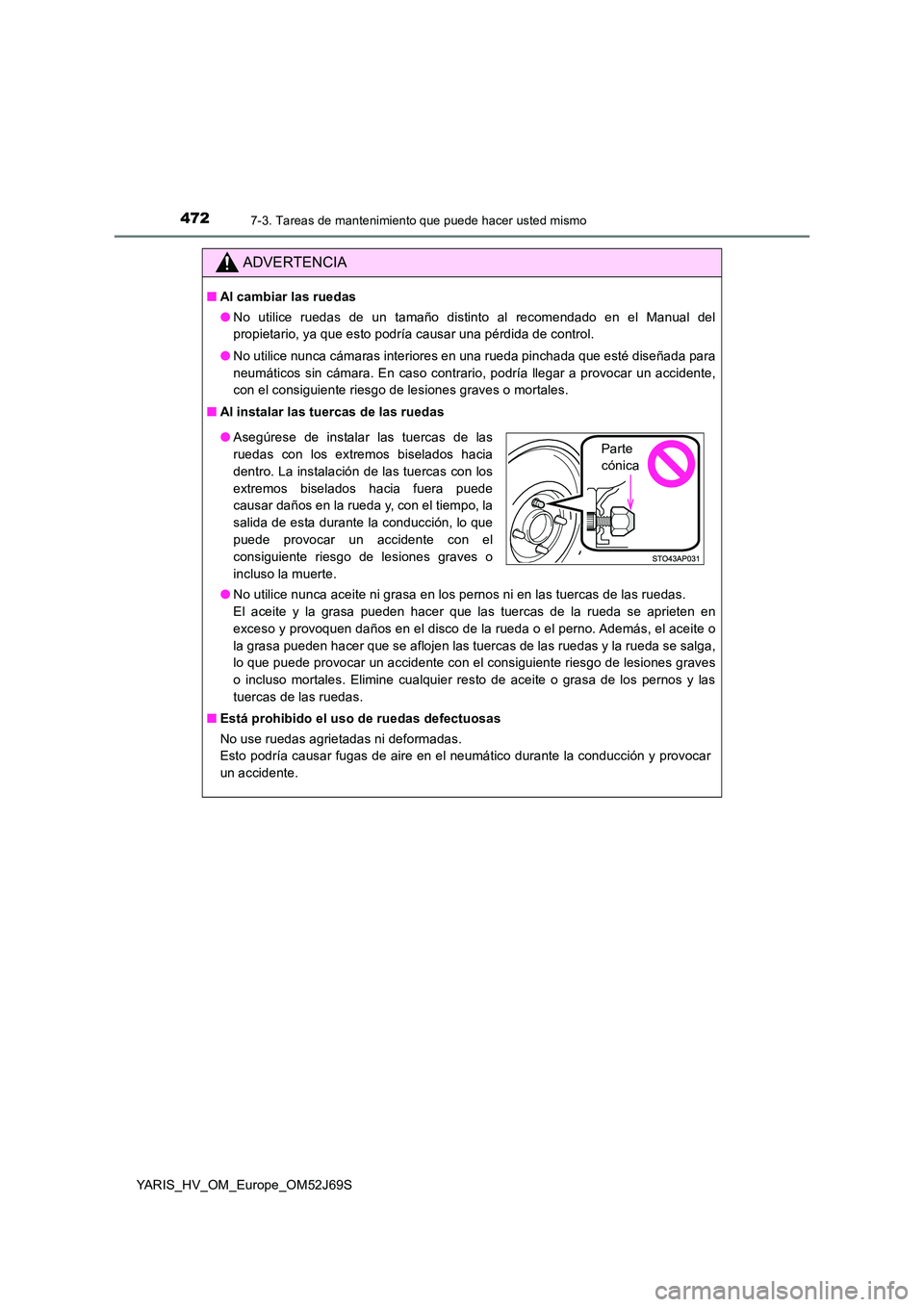TOYOTA YARIS HATCHBACK 2017  Manual del propietario (in Spanish) 4727-3. Tareas de mantenimiento que puede hacer usted mismo
YARIS_HV_OM_Europe_OM52J69S
ADVERTENCIA
■Al cambiar las ruedas 
● No utilice ruedas de un tamaño distinto al recomendado en el Manual d