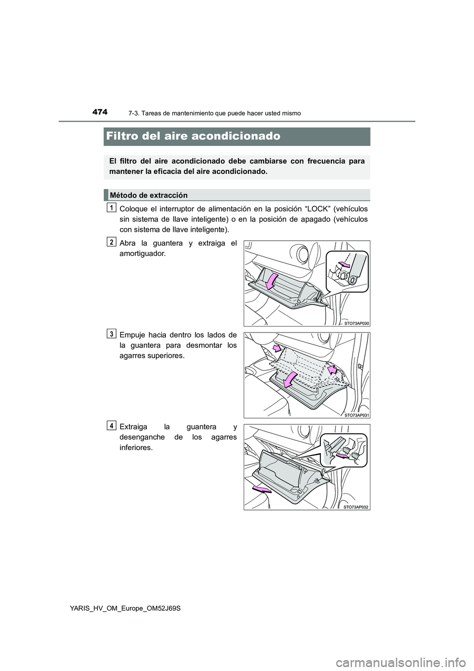 TOYOTA YARIS HATCHBACK 2017  Manual del propietario (in Spanish) 4747-3. Tareas de mantenimiento que puede hacer usted mismo
YARIS_HV_OM_Europe_OM52J69S
Filtro del aire acondicionado
Coloque el interruptor de alimentación en la posición “LOCK” (vehículos 
si
