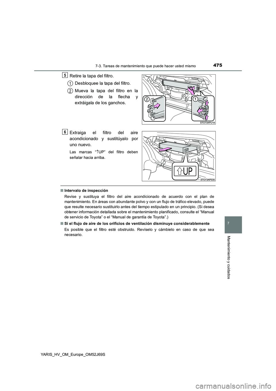 TOYOTA YARIS HATCHBACK 2017  Manual del propietario (in Spanish) 4757-3. Tareas de mantenimiento que puede hacer usted mismo
7
Mantenimiento y cuidados
YARIS_HV_OM_Europe_OM52J69S
Retire la tapa del filtro. 
Desbloquee la tapa del filtro. 
Mueva la tapa del filtro 