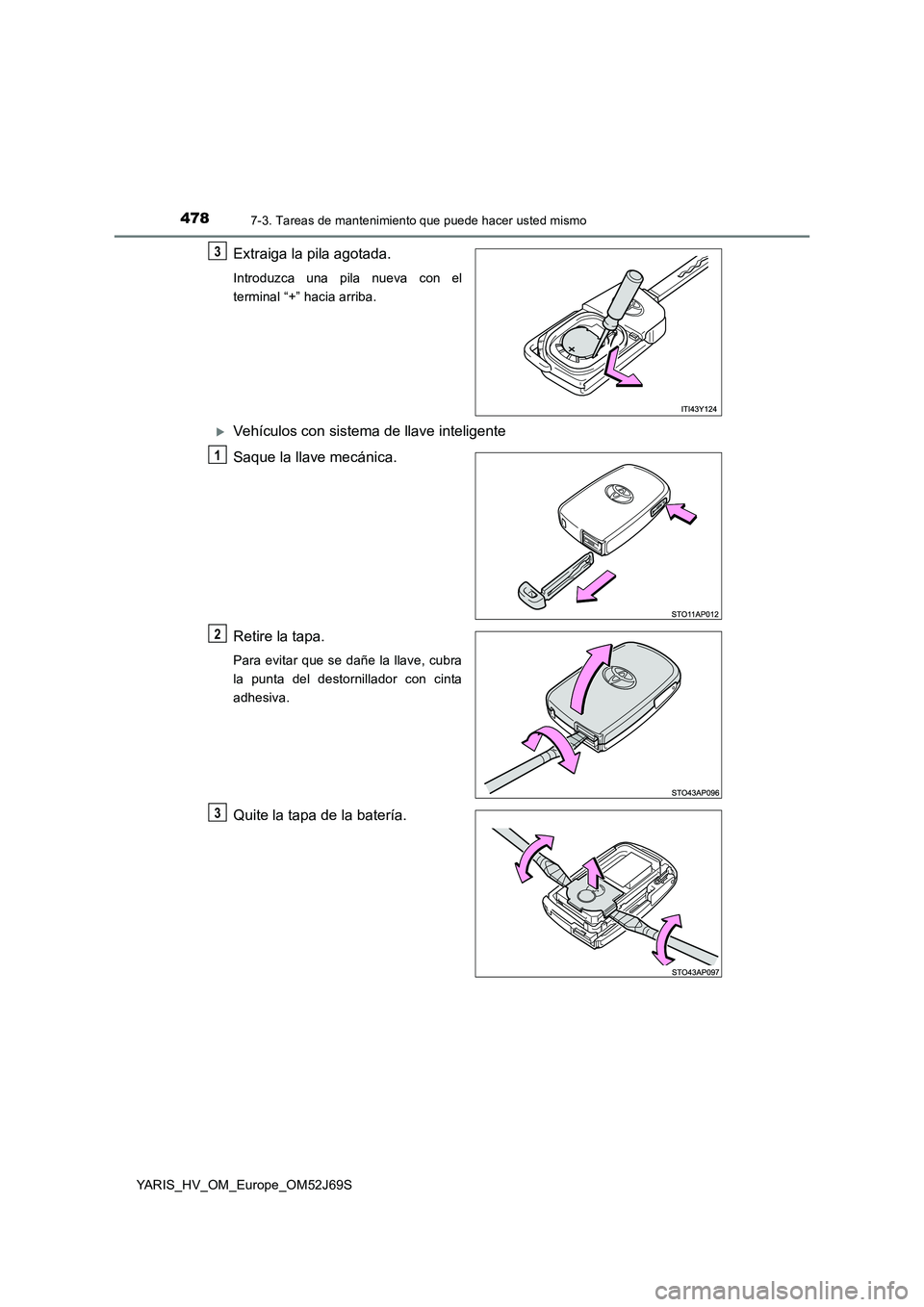 TOYOTA YARIS HATCHBACK 2017  Manual del propietario (in Spanish) 4787-3. Tareas de mantenimiento que puede hacer usted mismo
YARIS_HV_OM_Europe_OM52J69S
Extraiga la pila agotada.
Introduzca una pila nueva con el 
terminal “+” hacia arriba.
Vehículos con sis