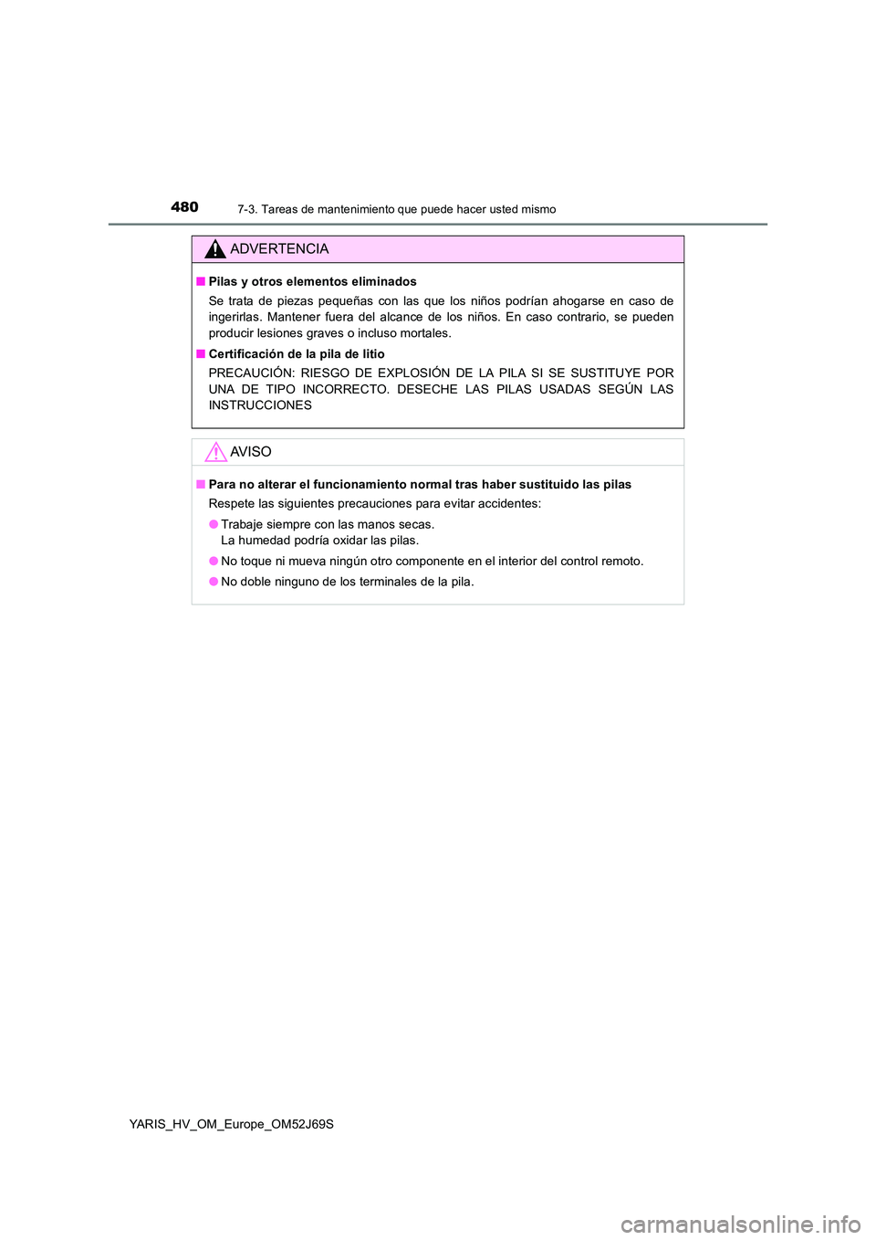 TOYOTA YARIS HATCHBACK 2017  Manual del propietario (in Spanish) 4807-3. Tareas de mantenimiento que puede hacer usted mismo
YARIS_HV_OM_Europe_OM52J69S
ADVERTENCIA
■Pilas y otros elementos eliminados 
Se trata de piezas pequeñas con las que los niños podrían 