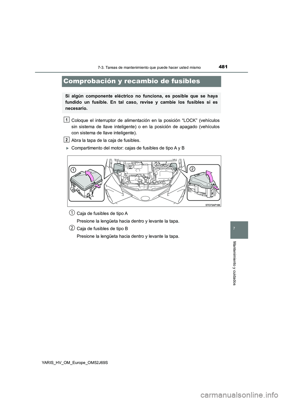 TOYOTA YARIS HATCHBACK 2017  Manual del propietario (in Spanish) 4817-3. Tareas de mantenimiento que puede hacer usted mismo
7
Mantenimiento y cuidados
YARIS_HV_OM_Europe_OM52J69S
Comprobación y recambio de fusibles
Coloque el interruptor de alimentación en la po