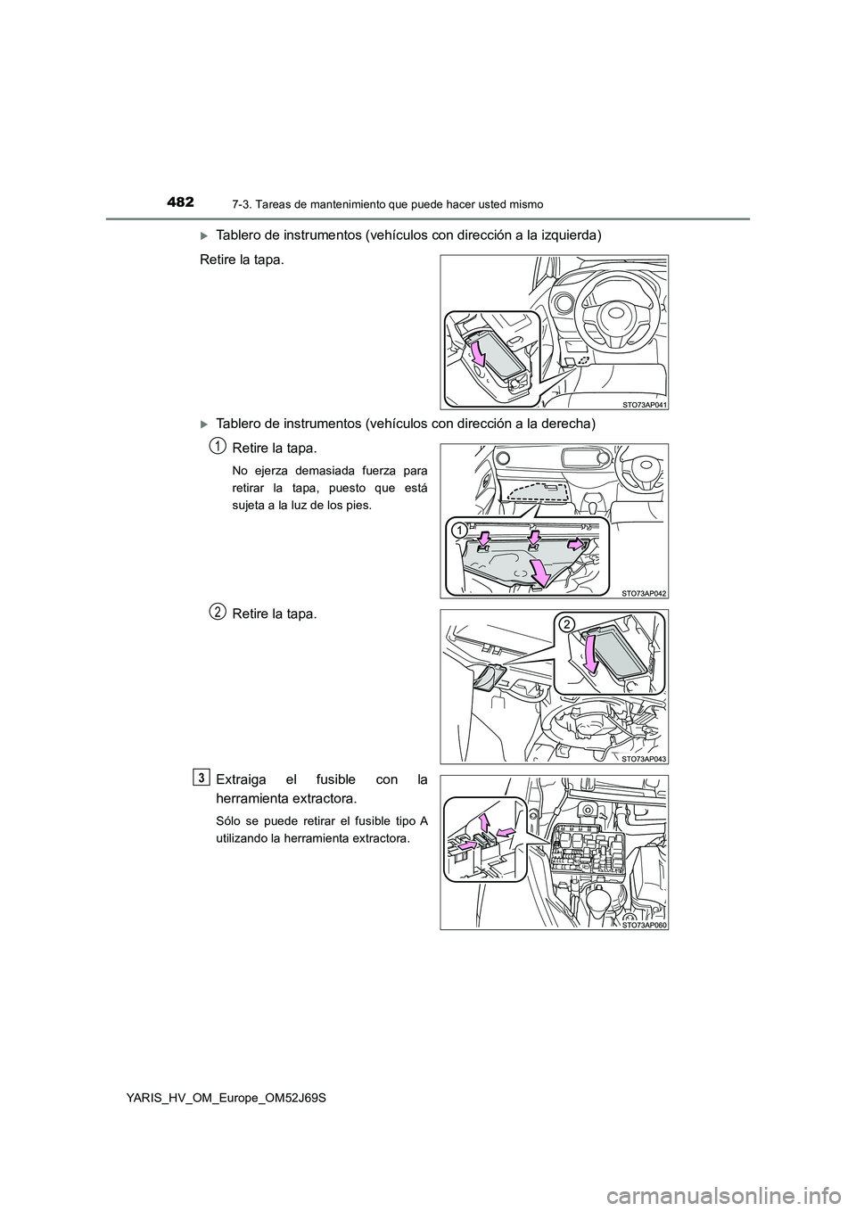 TOYOTA YARIS HATCHBACK 2017  Manual del propietario (in Spanish) 4827-3. Tareas de mantenimiento que puede hacer usted mismo
YARIS_HV_OM_Europe_OM52J69S
Tablero de instrumentos (vehículos con dirección a la izquierda) 
Retire la tapa.
Tablero de instrumento