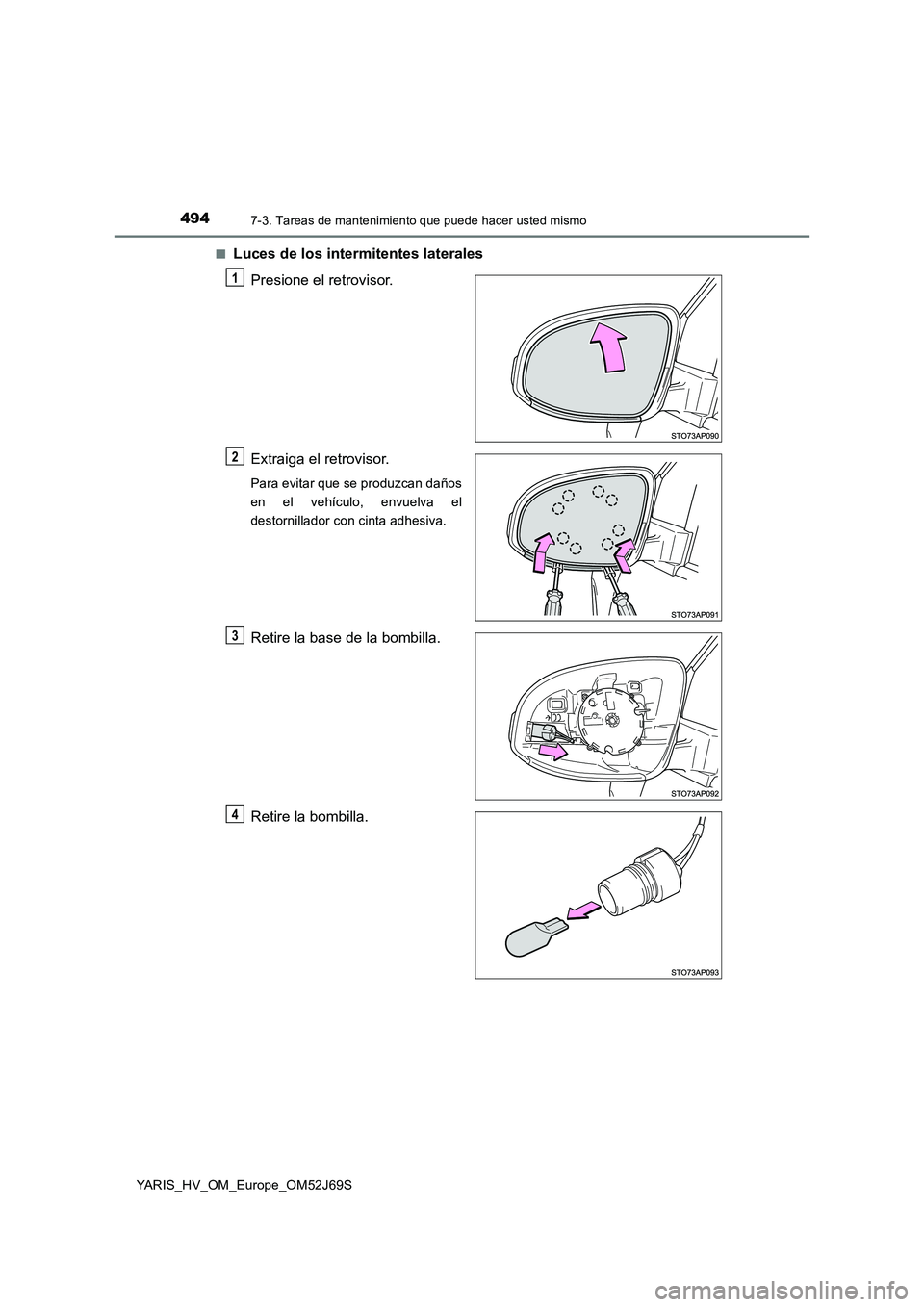 TOYOTA YARIS HATCHBACK 2017  Manual del propietario (in Spanish) 4947-3. Tareas de mantenimiento que puede hacer usted mismo
YARIS_HV_OM_Europe_OM52J69S 
■Luces de los intermitentes laterales 
Presione el retrovisor. 
Extraiga el retrovisor.
Para evitar que se pr