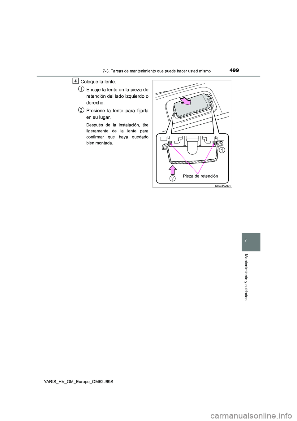 TOYOTA YARIS HATCHBACK 2017  Manual del propietario (in Spanish) 4997-3. Tareas de mantenimiento que puede hacer usted mismo
7
Mantenimiento y cuidados
YARIS_HV_OM_Europe_OM52J69S
Coloque la lente. 
Encaje la lente en la pieza de 
retención del lado izquierdo o 
d