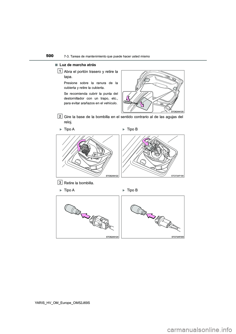 TOYOTA YARIS HATCHBACK 2017  Manual del propietario (in Spanish) 5007-3. Tareas de mantenimiento que puede hacer usted mismo
YARIS_HV_OM_Europe_OM52J69S 
■Luz de marcha atrás 
Abra el portón trasero y retire la 
tapa.
Presione sobre la ranura de la 
cubierta y 