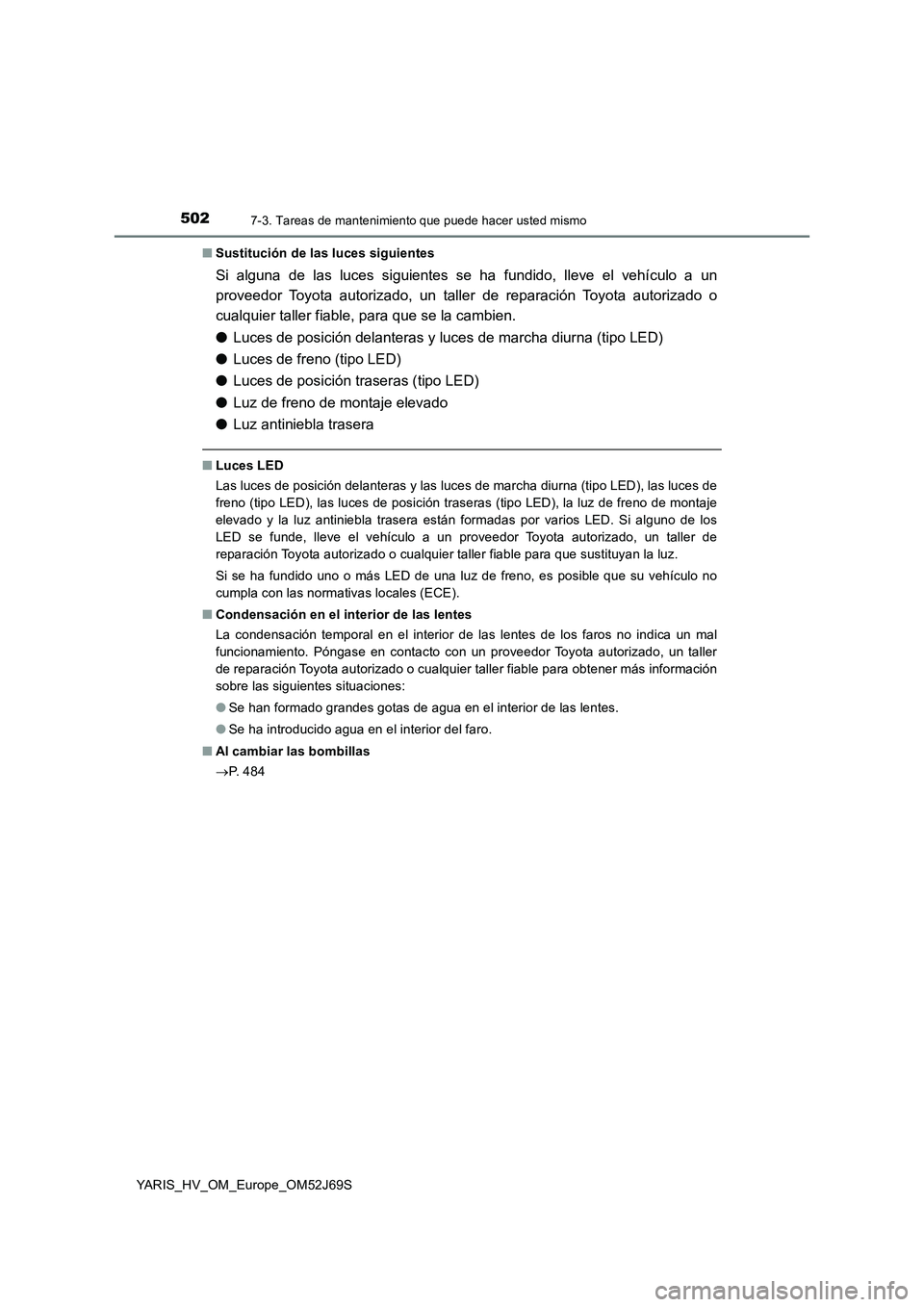 TOYOTA YARIS HATCHBACK 2017  Manual del propietario (in Spanish) 5027-3. Tareas de mantenimiento que puede hacer usted mismo
YARIS_HV_OM_Europe_OM52J69S 
■ Sustitución de las luces siguientes
Si alguna de las luces siguientes se ha fundido, lleve el vehículo a 