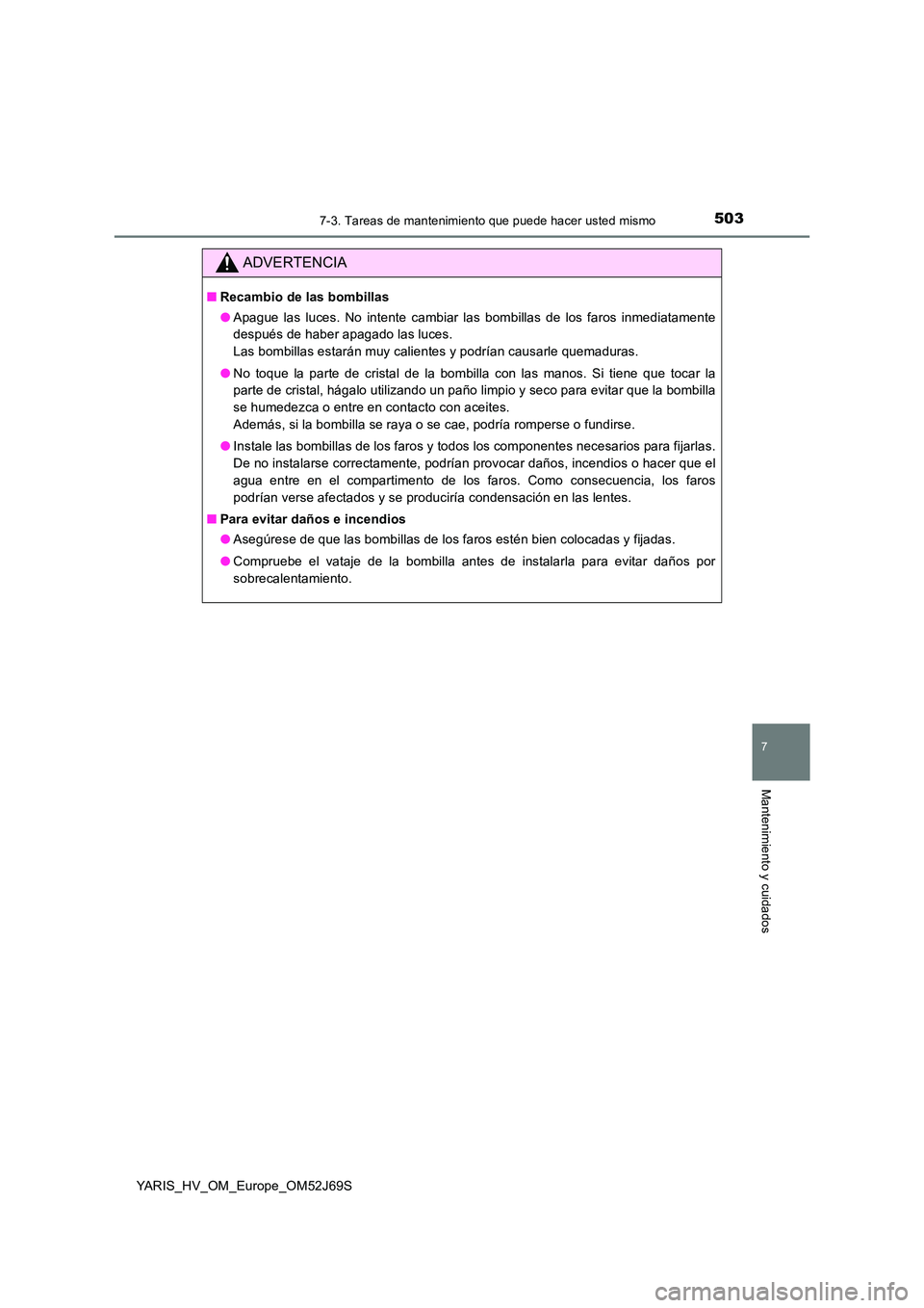 TOYOTA YARIS HATCHBACK 2017  Manual del propietario (in Spanish) 5037-3. Tareas de mantenimiento que puede hacer usted mismo
7
Mantenimiento y cuidados
YARIS_HV_OM_Europe_OM52J69S
ADVERTENCIA
■Recambio de las bombillas 
● Apague las luces. No intente cambiar la