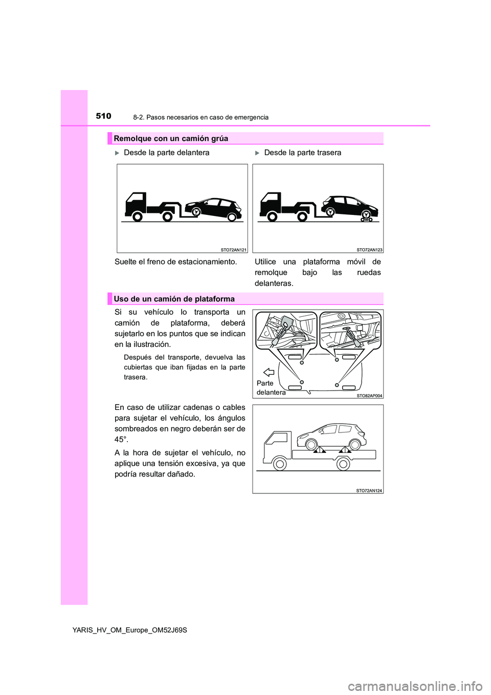 TOYOTA YARIS HATCHBACK 2017  Manual del propietario (in Spanish) 5108-2. Pasos necesarios en caso de emergencia
YARIS_HV_OM_Europe_OM52J69S
Si su vehículo lo transporta un 
camión de plataforma, deberá 
sujetarlo en los puntos que se indican
en la ilustración.
