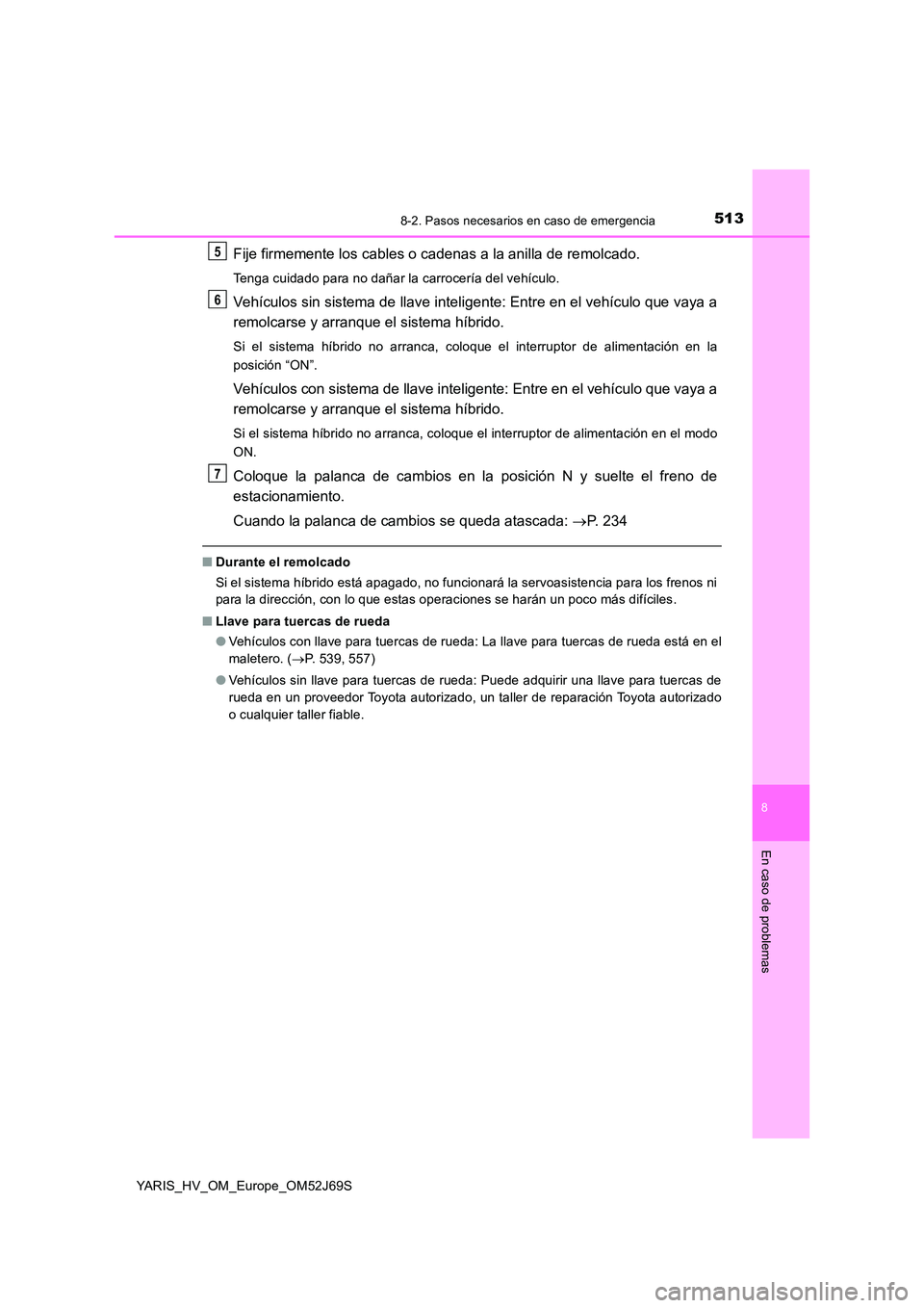 TOYOTA YARIS HATCHBACK 2017  Manual del propietario (in Spanish) 5138-2. Pasos necesarios en caso de emergencia
8
En caso de problemas
YARIS_HV_OM_Europe_OM52J69S
Fije firmemente los cables o cadenas a la anilla de remolcado.
Tenga cuidado para no dañar la carroce