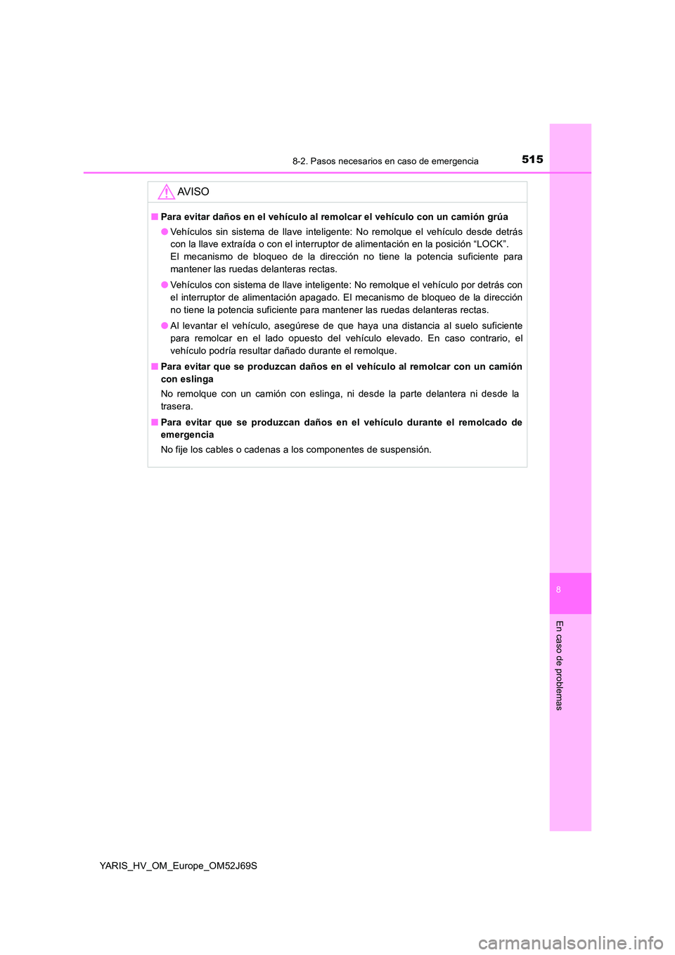 TOYOTA YARIS HATCHBACK 2017  Manual del propietario (in Spanish) 5158-2. Pasos necesarios en caso de emergencia
8
En caso de problemas
YARIS_HV_OM_Europe_OM52J69S
AV I S O
■Para evitar daños en el vehículo al remolcar el vehículo con un camión grúa 
● Veh