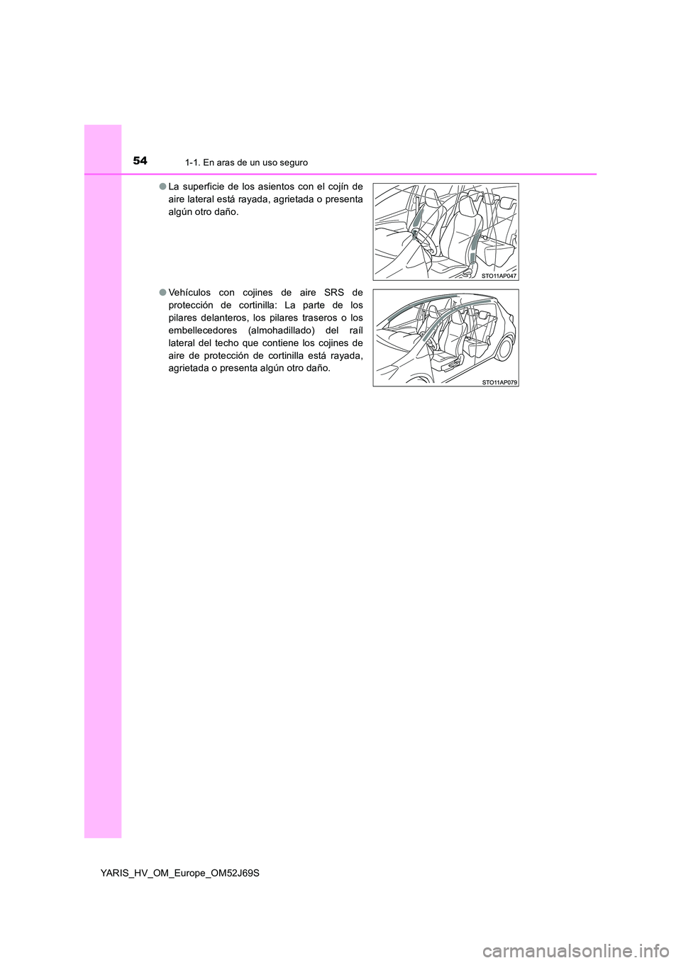 TOYOTA YARIS HATCHBACK 2017 Manual del propietario (in Spanish) 541-1. En aras de un uso seguro
YARIS_HV_OM_Europe_OM52J69S
● La superficie de los asientos con el cojín de
aire lateral está rayada, agrietada o presenta
algún otro daño.
● Vehículos con TOYOTA YARIS HATCHBACK 2017 Manual del propietario (in Spanish) 541-1. En aras de un uso seguro
YARIS_HV_OM_Europe_OM52J69S
● La superficie de los asientos con el cojín de
aire lateral está rayada, agrietada o presenta
algún otro daño.
● Vehículos con