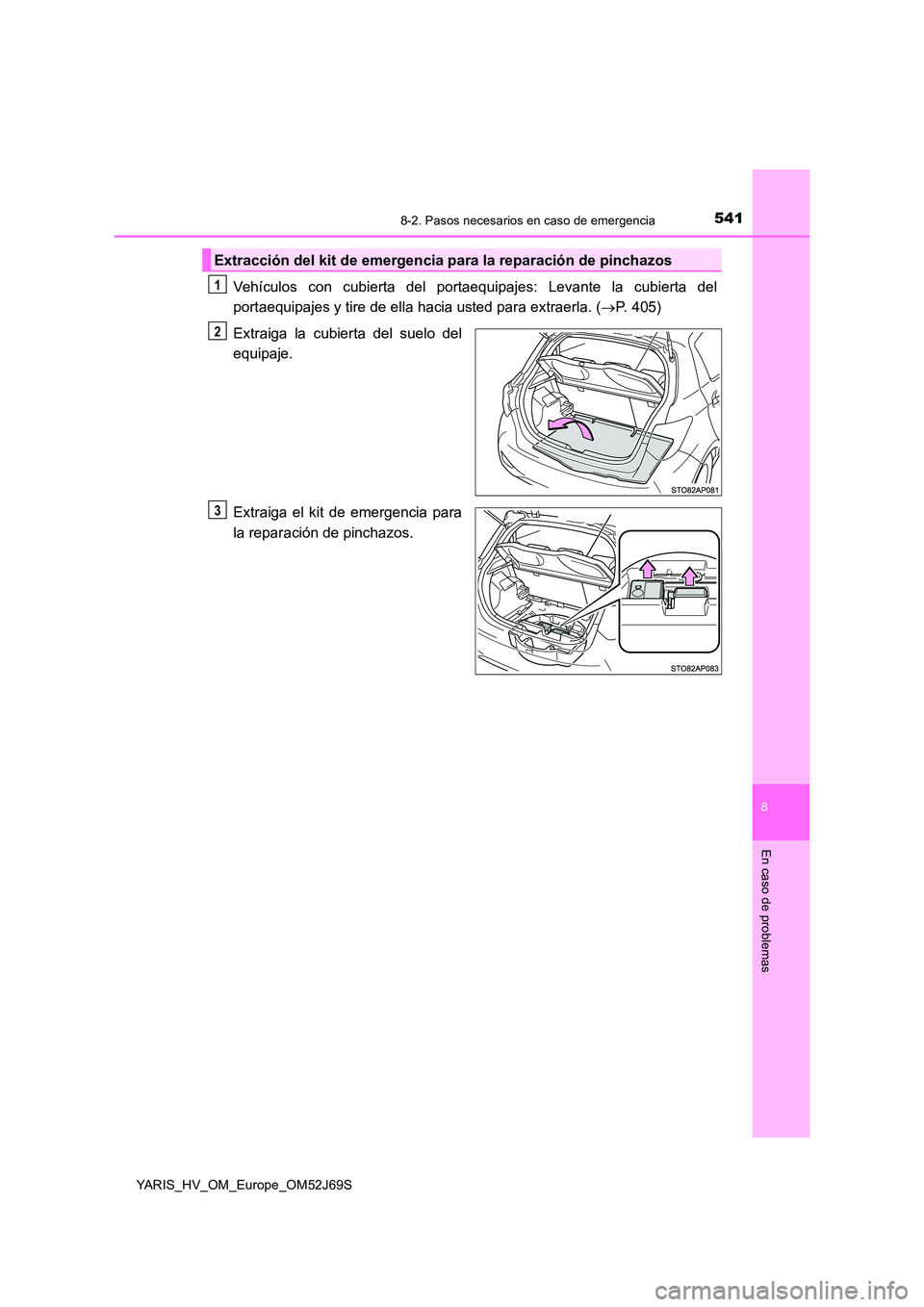 TOYOTA YARIS HATCHBACK 2017  Manual del propietario (in Spanish) 5418-2. Pasos necesarios en caso de emergencia
8
En caso de problemas
YARIS_HV_OM_Europe_OM52J69S
Vehículos con cubierta del portaequipajes: Levante la cubierta del 
portaequipajes y tire de ella hac