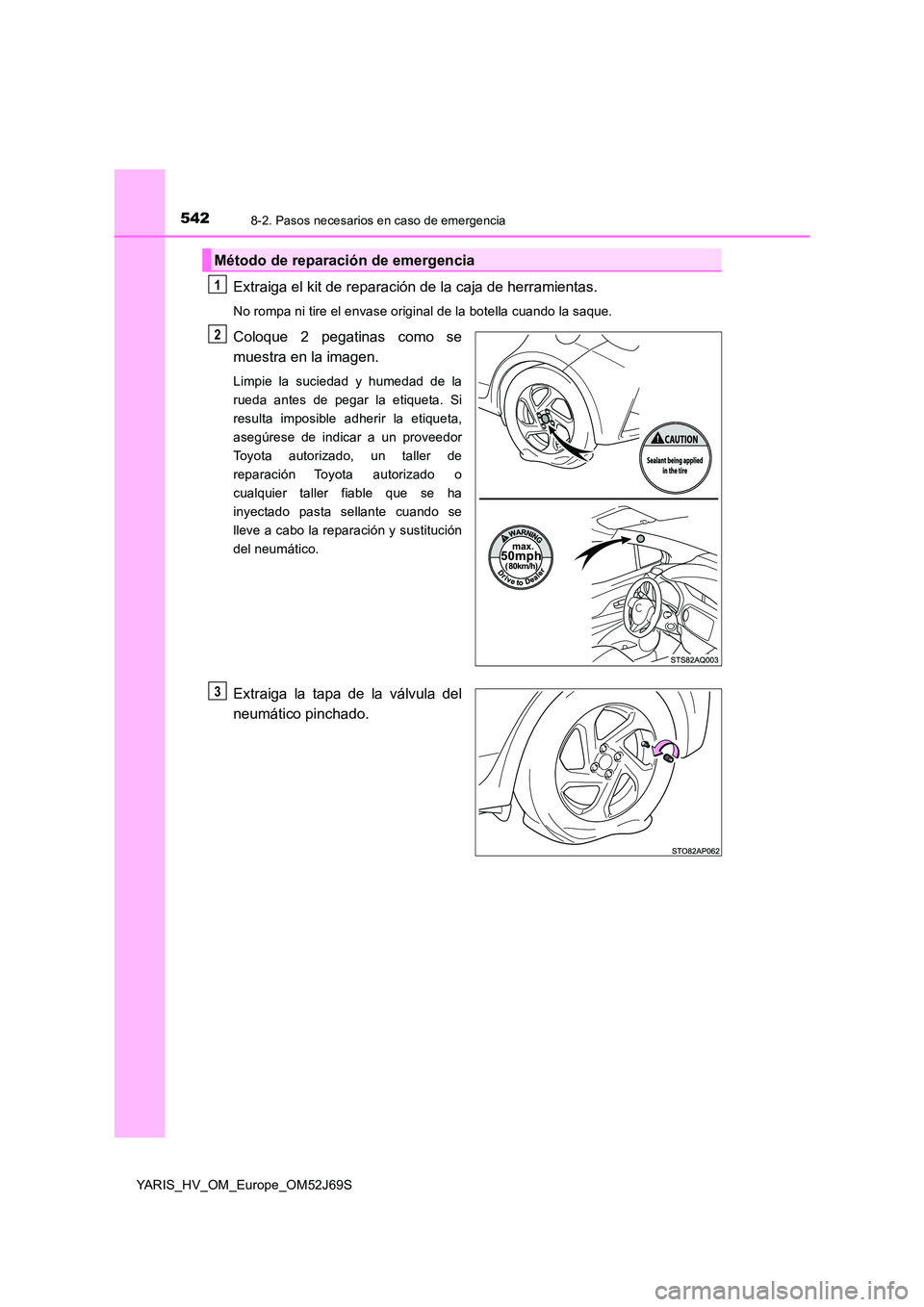 TOYOTA YARIS HATCHBACK 2017  Manual del propietario (in Spanish) 5428-2. Pasos necesarios en caso de emergencia
YARIS_HV_OM_Europe_OM52J69S
Extraiga el kit de reparación de la caja de herramientas.
No rompa ni tire el envase original de la botella cuando la saque.