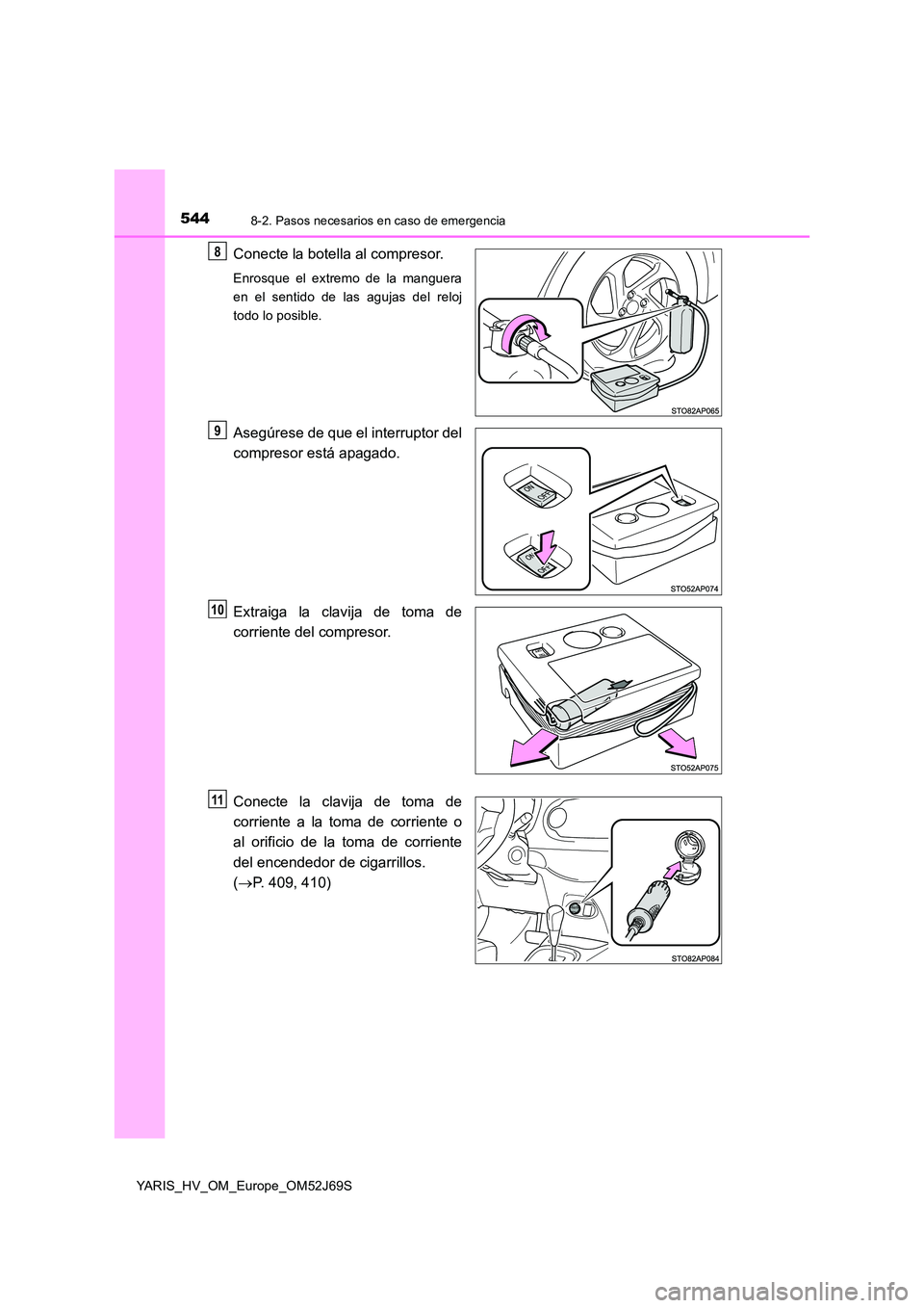 TOYOTA YARIS HATCHBACK 2017  Manual del propietario (in Spanish) 5448-2. Pasos necesarios en caso de emergencia
YARIS_HV_OM_Europe_OM52J69S
Conecte la botella al compresor.
Enrosque el extremo de la manguera 
en el sentido de las agujas del reloj
todo lo posible.
A