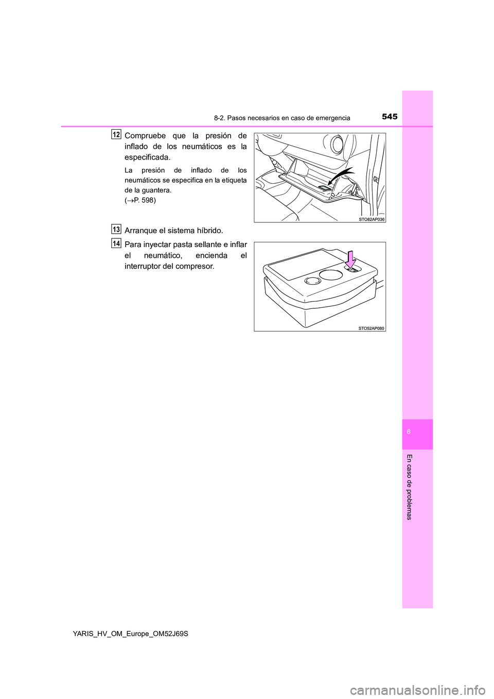 TOYOTA YARIS HATCHBACK 2017  Manual del propietario (in Spanish) 5458-2. Pasos necesarios en caso de emergencia
8
En caso de problemas
YARIS_HV_OM_Europe_OM52J69S
Compruebe que la presión de 
inflado de los neumáticos es la 
especificada.
La presión de inflado d