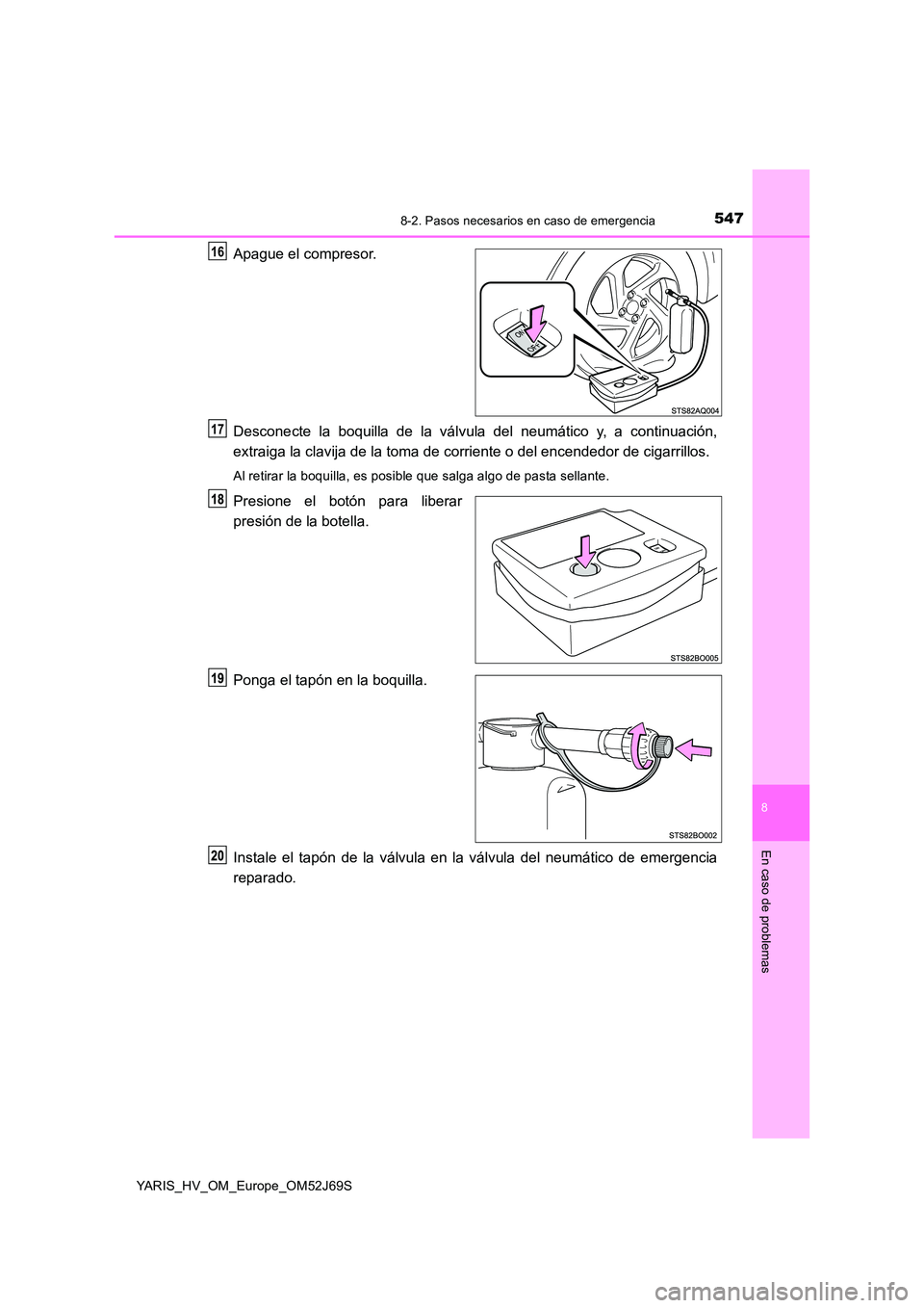 TOYOTA YARIS HATCHBACK 2017  Manual del propietario (in Spanish) 5478-2. Pasos necesarios en caso de emergencia
8
En caso de problemas
YARIS_HV_OM_Europe_OM52J69S
Apague el compresor. 
Desconecte la boquilla de la válvula del neumático y, a continuación, 
extrai